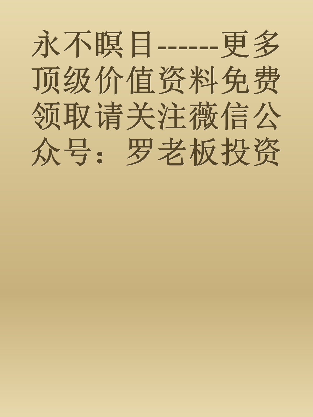 永不瞑目------更多顶级价值资料免费领取请关注薇信公众号：罗老板投资笔记