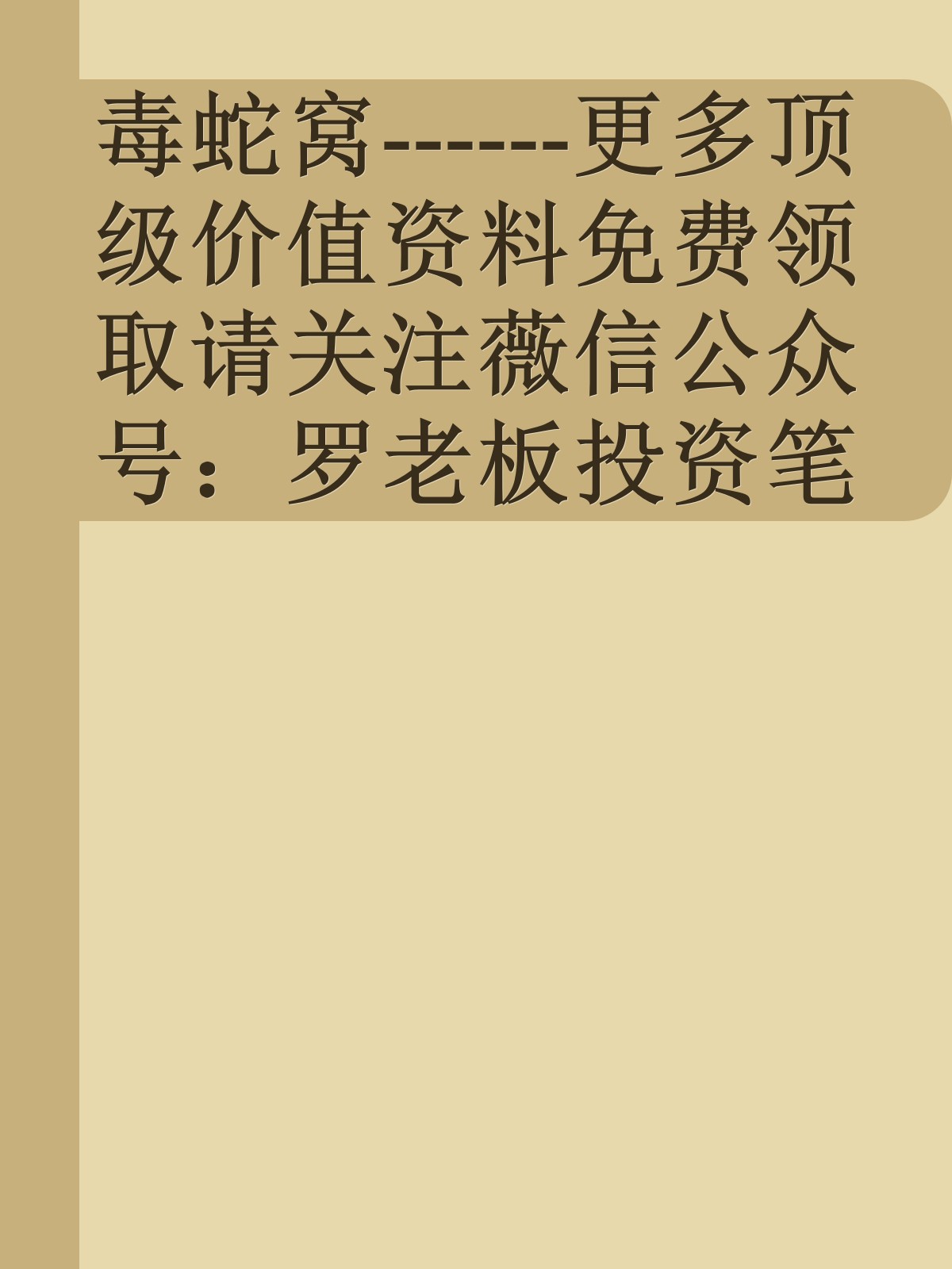 毒蛇窝------更多顶级价值资料免费领取请关注薇信公众号：罗老板投资笔记