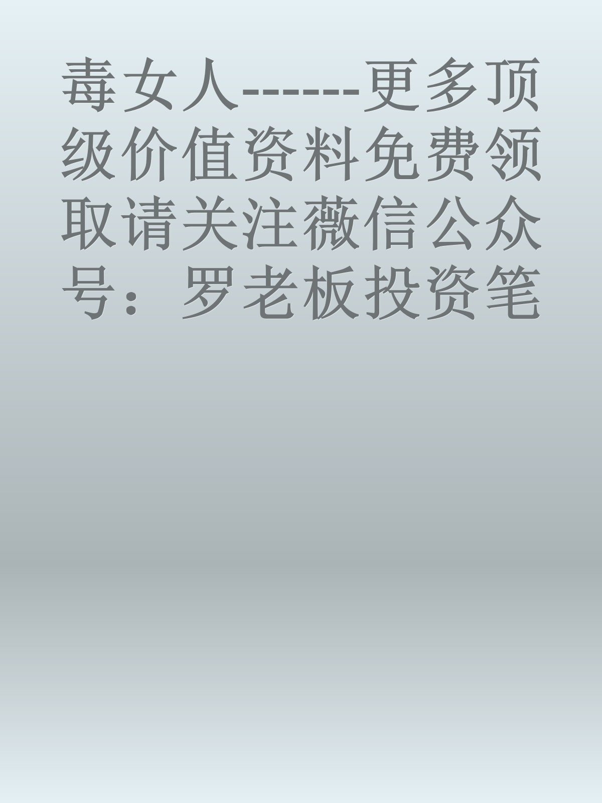 毒女人------更多顶级价值资料免费领取请关注薇信公众号：罗老板投资笔记