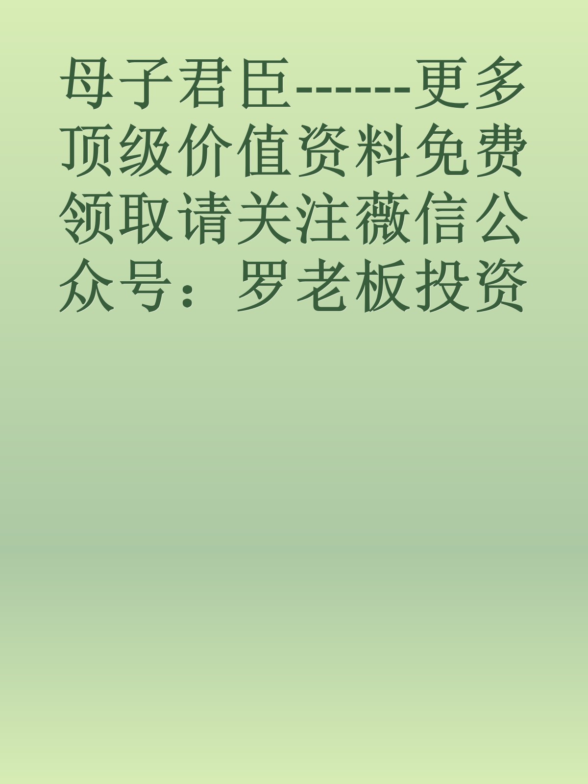 母子君臣------更多顶级价值资料免费领取请关注薇信公众号：罗老板投资笔记