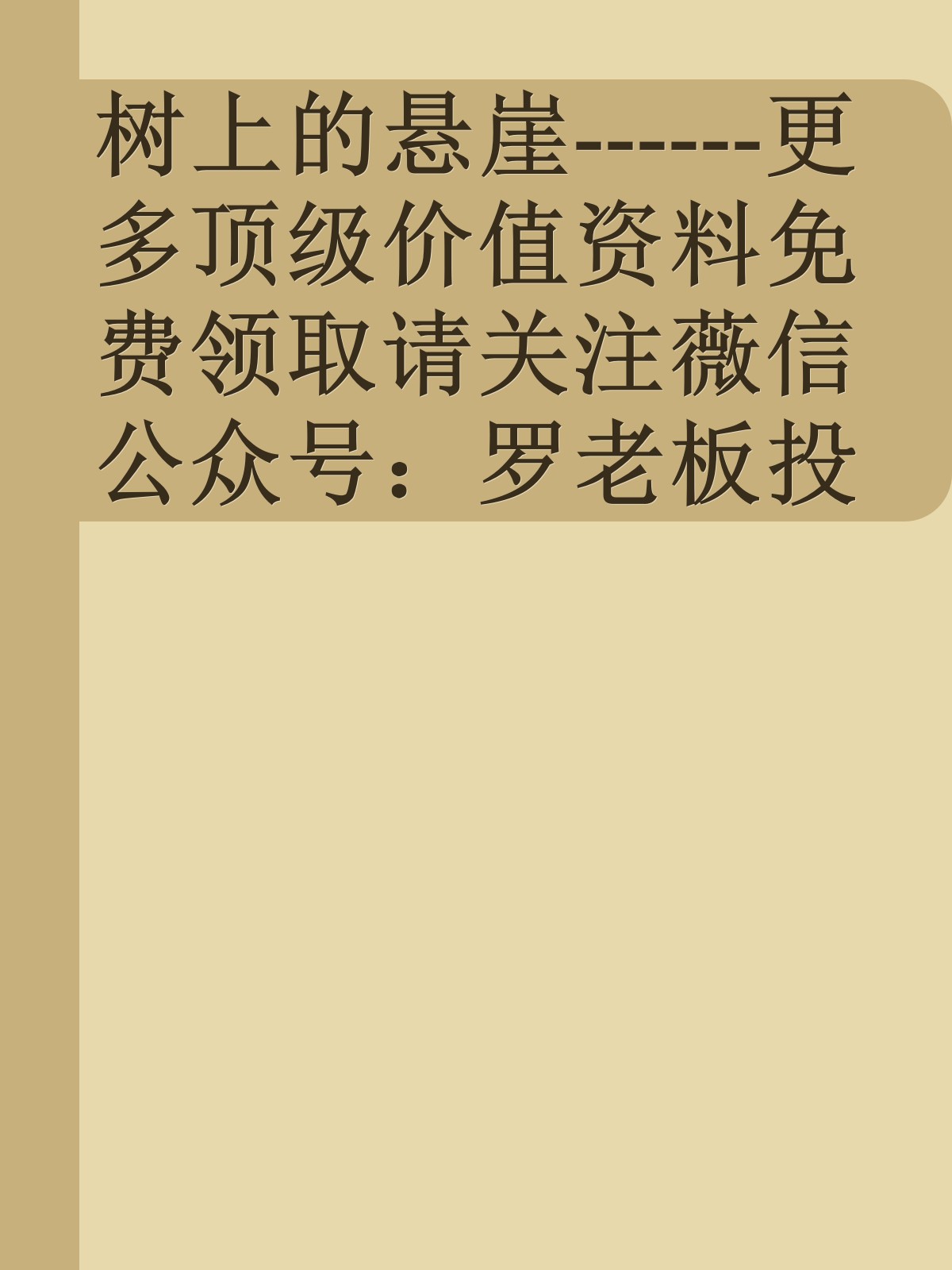 树上的悬崖------更多顶级价值资料免费领取请关注薇信公众号：罗老板投资笔记