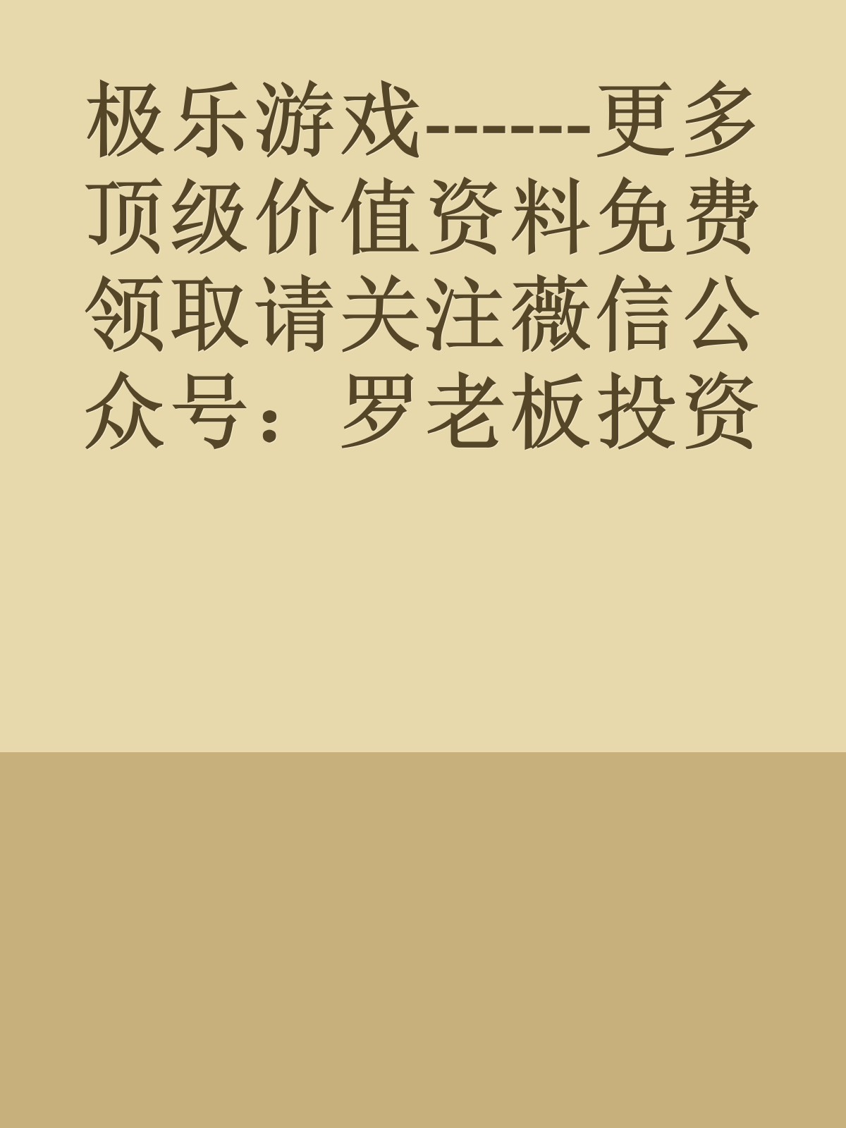 极乐游戏------更多顶级价值资料免费领取请关注薇信公众号：罗老板投资笔记