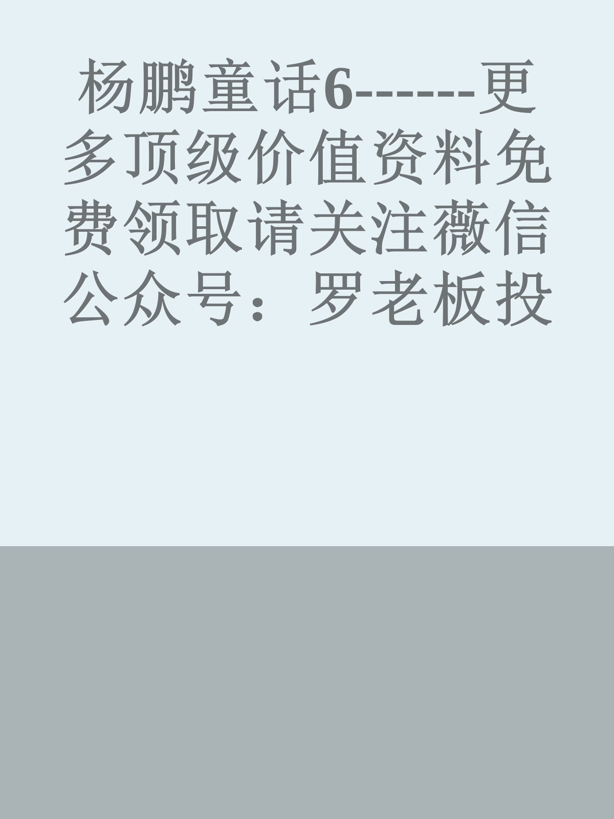 杨鹏童话6------更多顶级价值资料免费领取请关注薇信公众号：罗老板投资笔记