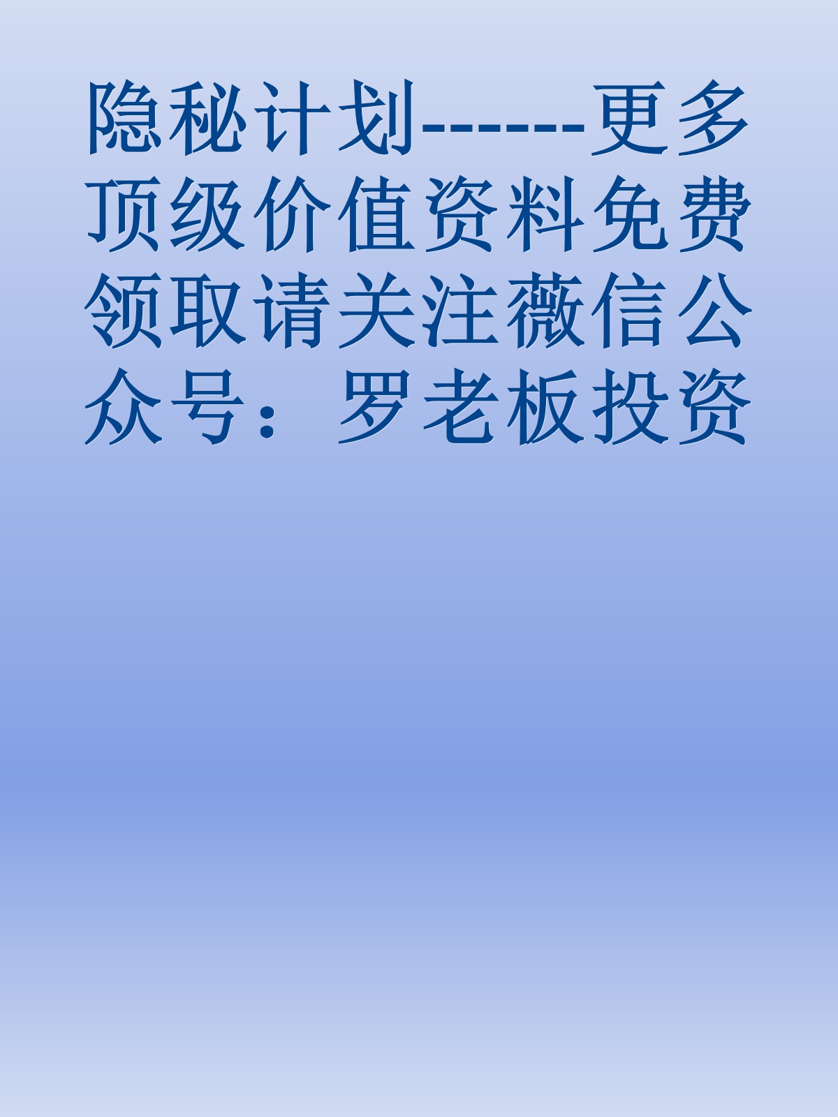 隐秘计划------更多顶级价值资料免费领取请关注薇信公众号：罗老板投资笔记