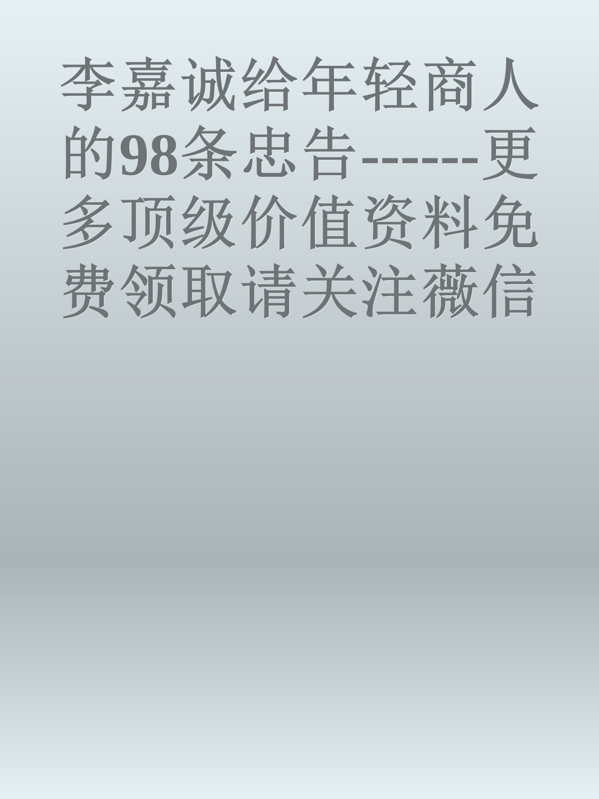 李嘉诚给年轻商人的98条忠告------更多顶级价值资料免费领取请关注薇信公众号：罗老板投资笔记