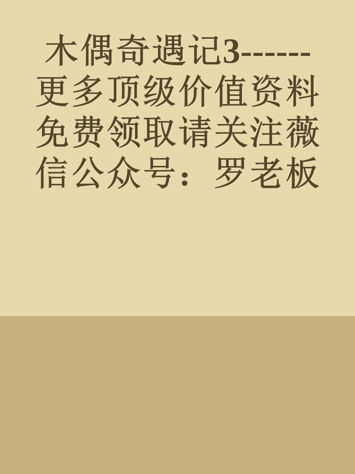 木偶奇遇记3------更多顶级价值资料免费领取请关注薇信公众号：罗老板投资笔记