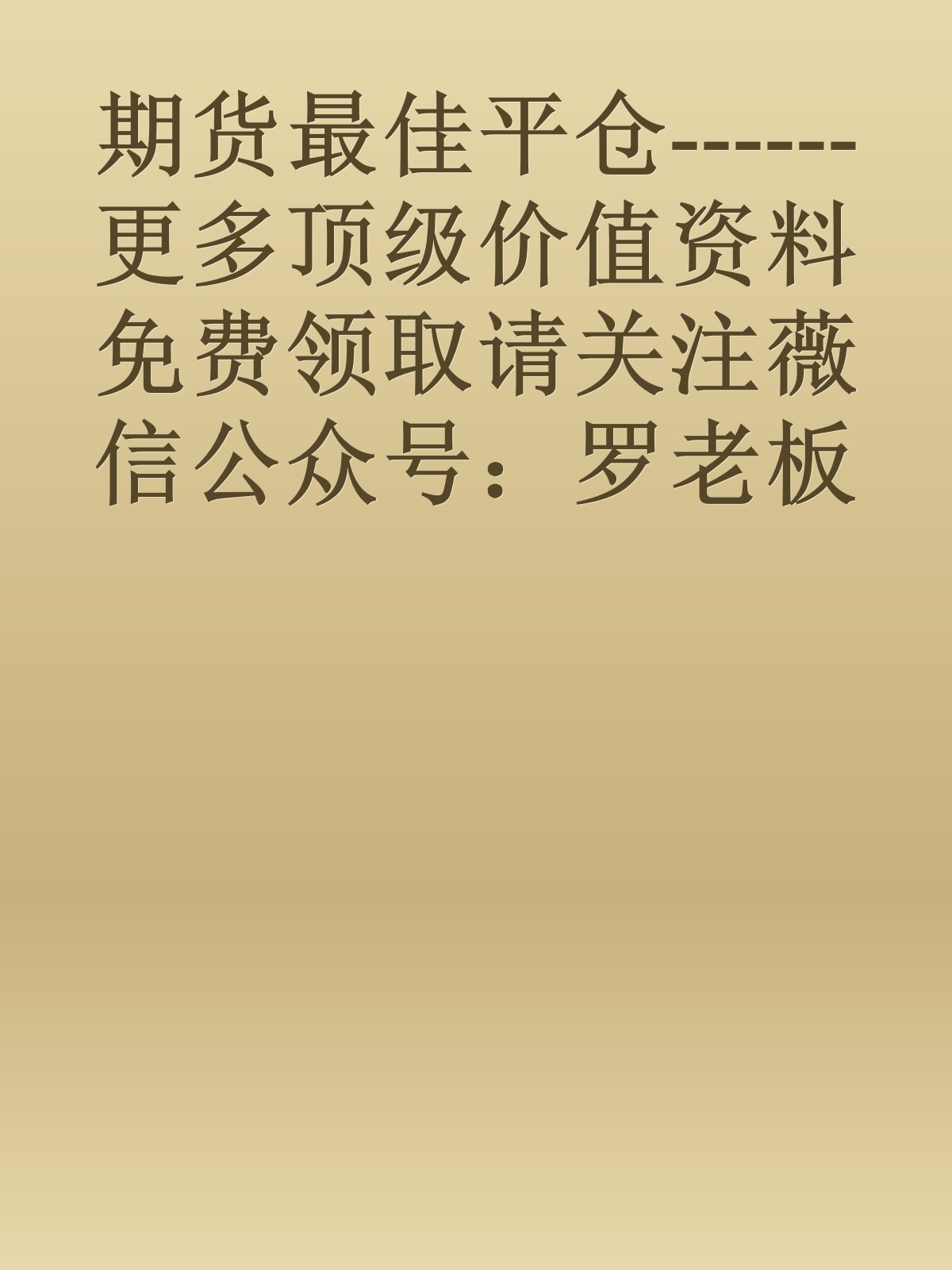 期货最佳平仓------更多顶级价值资料免费领取请关注薇信公众号：罗老板投资笔记