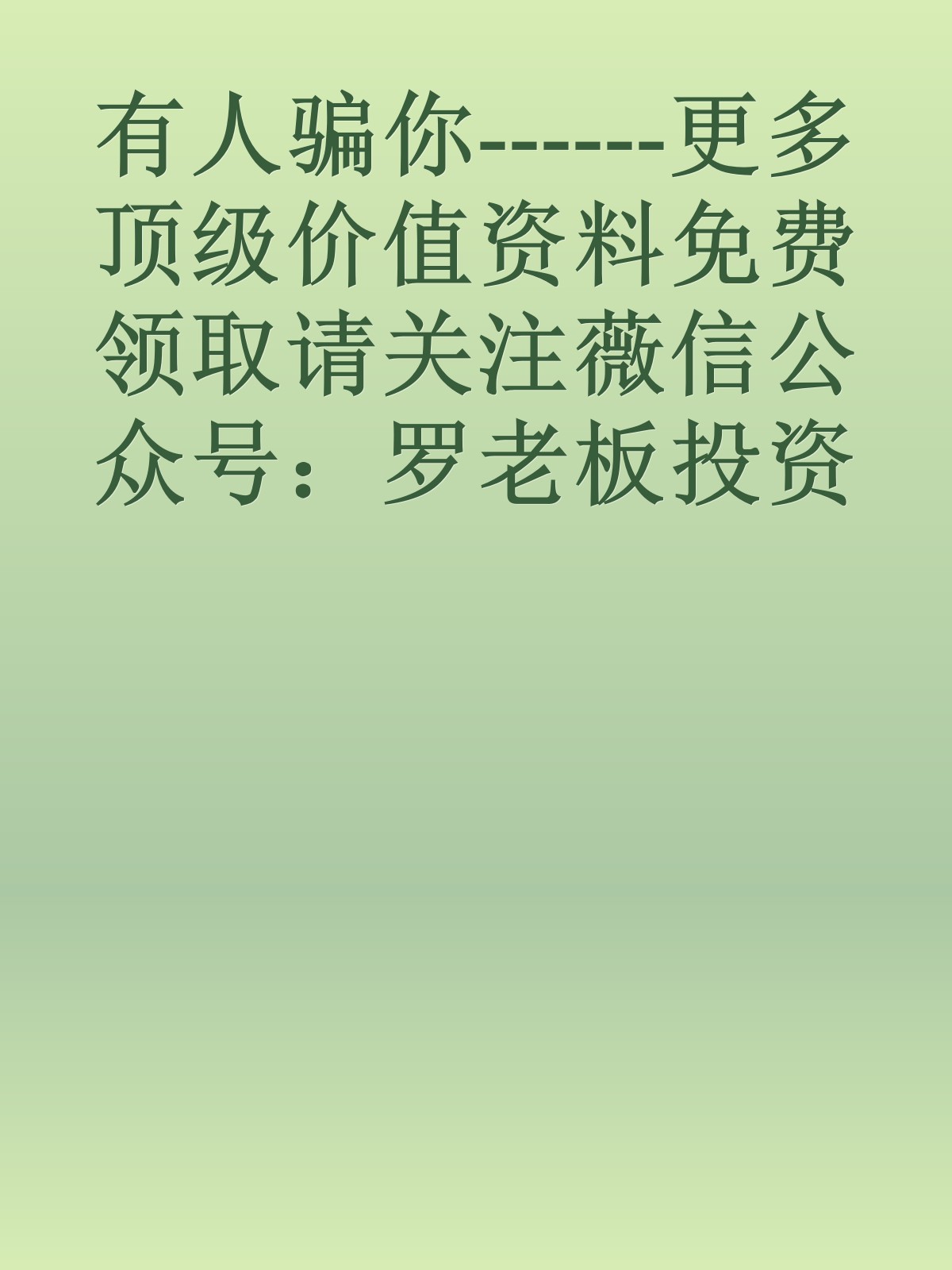 有人骗你------更多顶级价值资料免费领取请关注薇信公众号：罗老板投资笔记