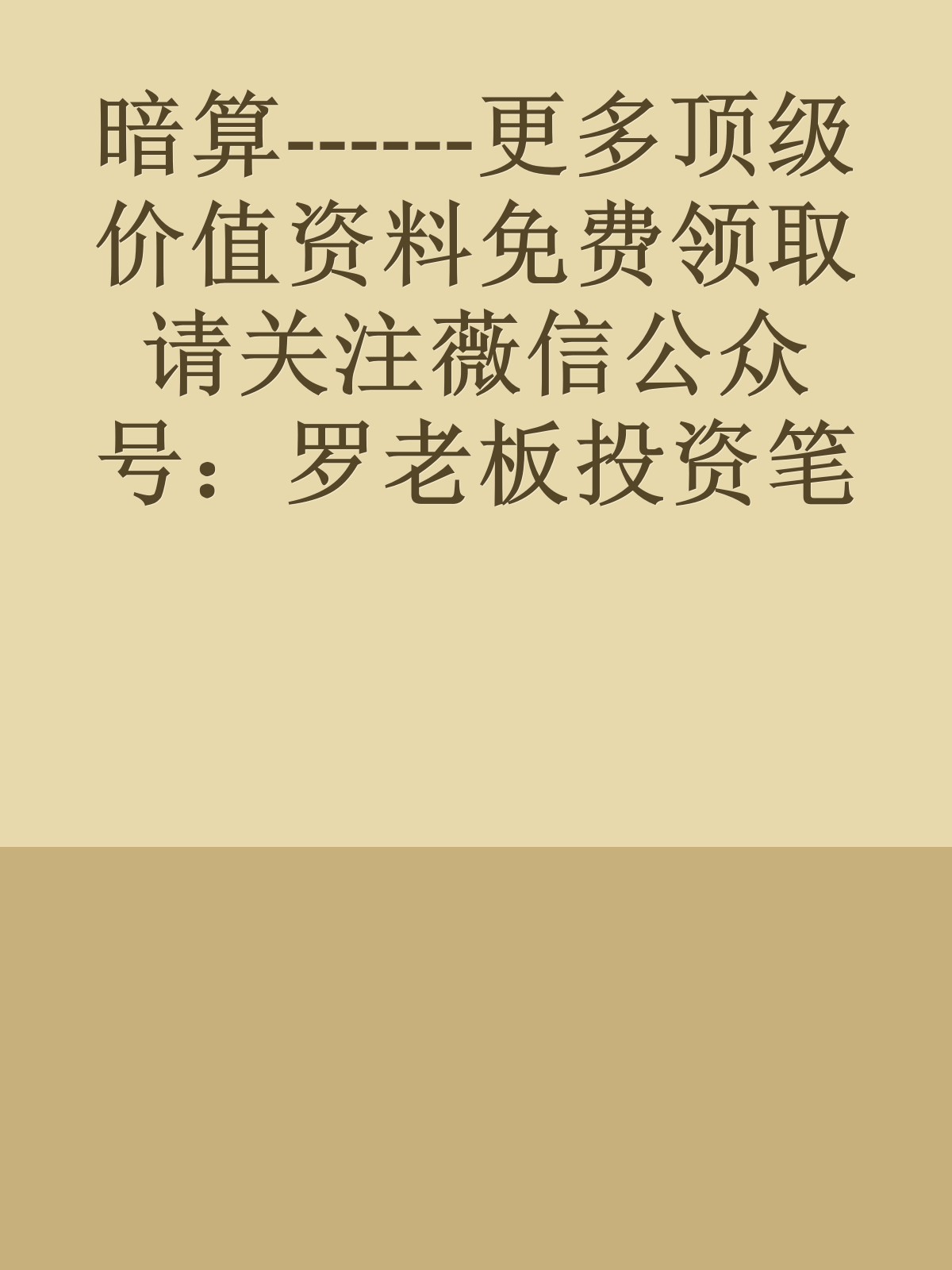 暗算------更多顶级价值资料免费领取请关注薇信公众号：罗老板投资笔记