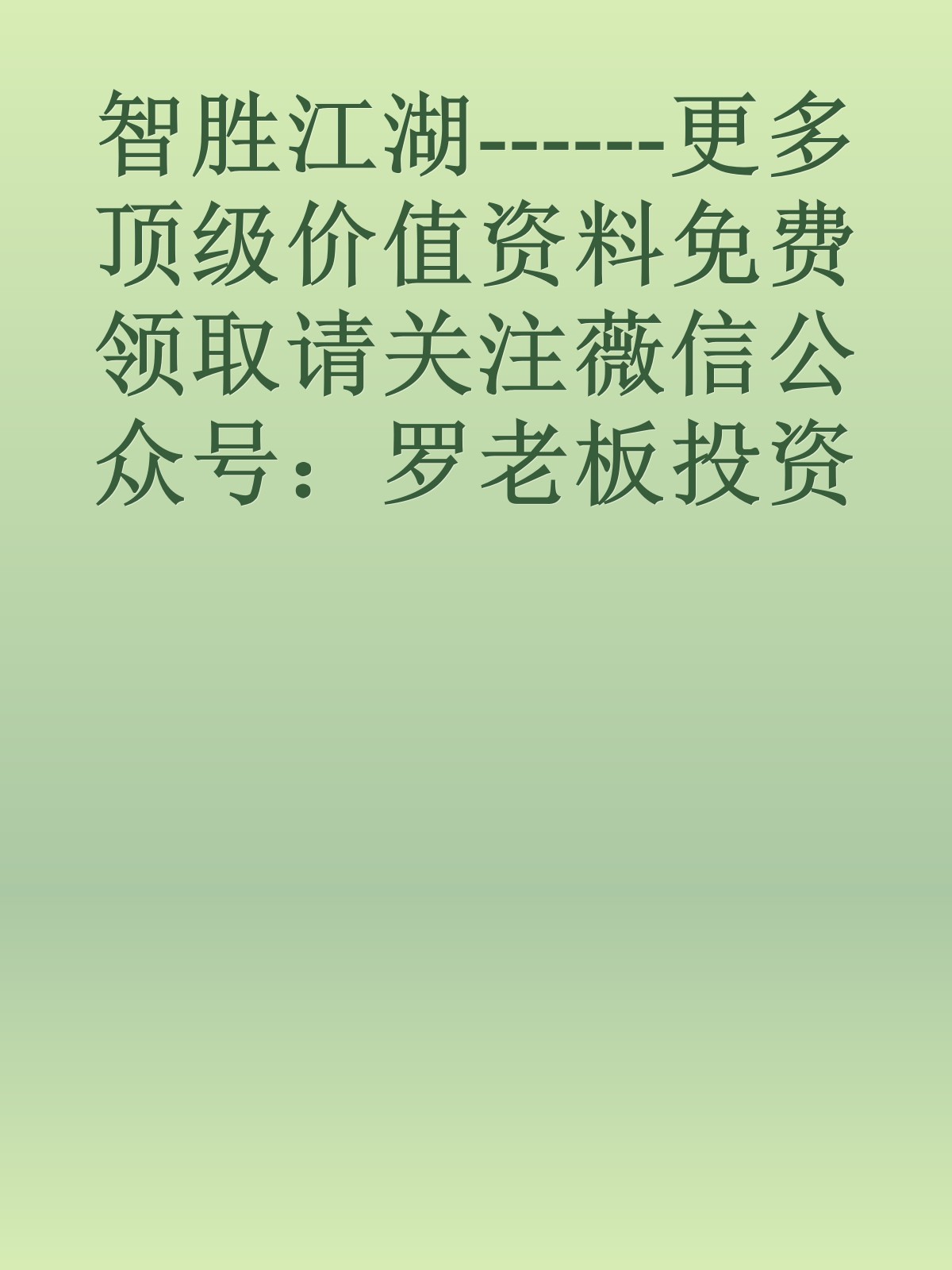 智胜江湖------更多顶级价值资料免费领取请关注薇信公众号：罗老板投资笔记