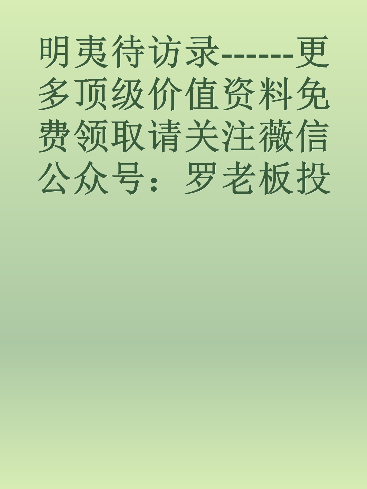 明夷待访录------更多顶级价值资料免费领取请关注薇信公众号：罗老板投资笔记