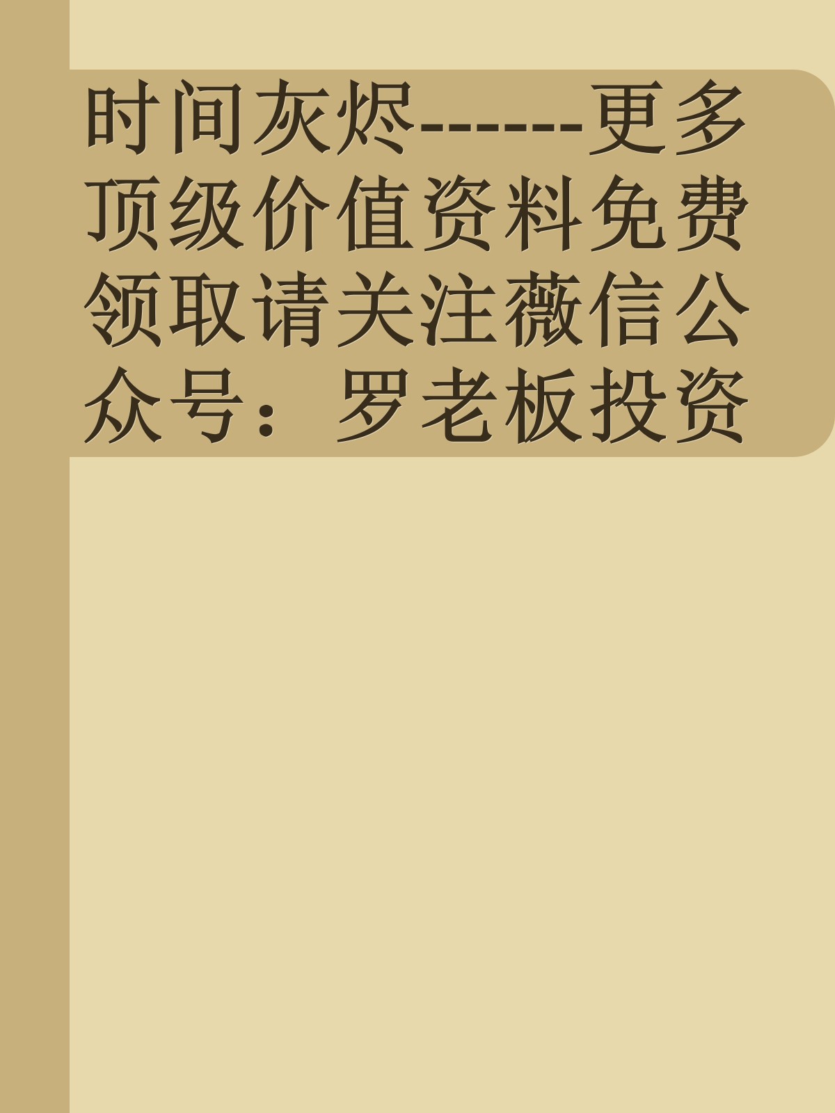 时间灰烬------更多顶级价值资料免费领取请关注薇信公众号：罗老板投资笔记