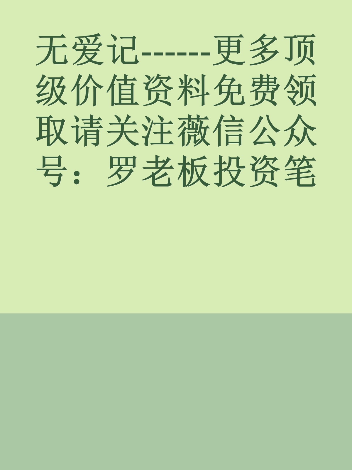 无爱记------更多顶级价值资料免费领取请关注薇信公众号：罗老板投资笔记