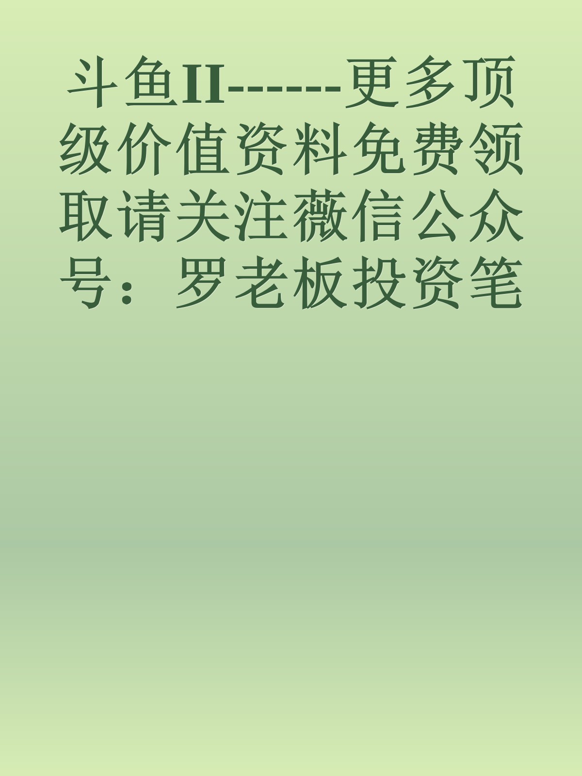 斗鱼II------更多顶级价值资料免费领取请关注薇信公众号：罗老板投资笔记