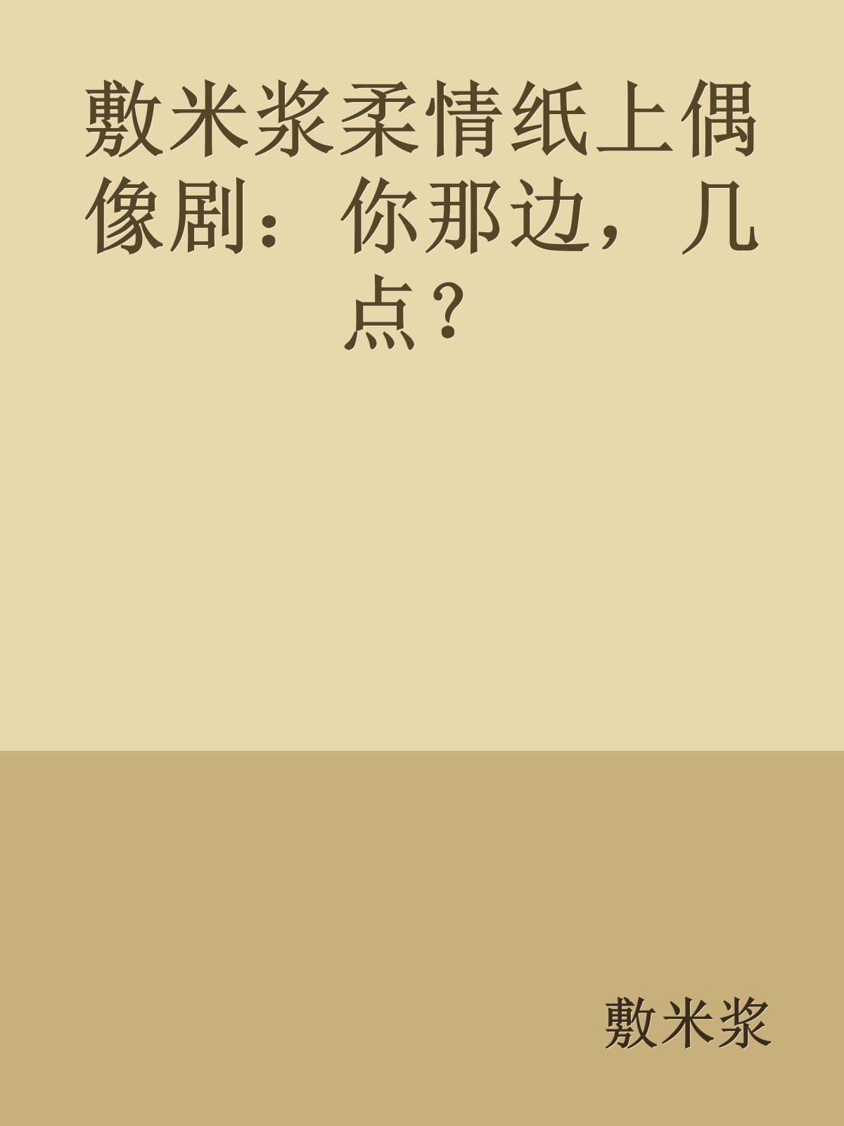 敷米浆柔情纸上偶像剧：你那边，几点？