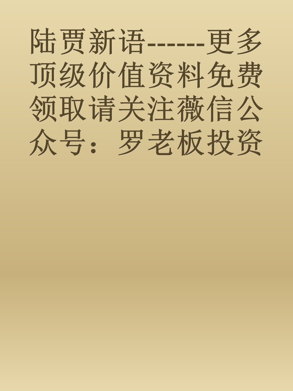 陆贾新语------更多顶级价值资料免费领取请关注薇信公众号：罗老板投资笔记