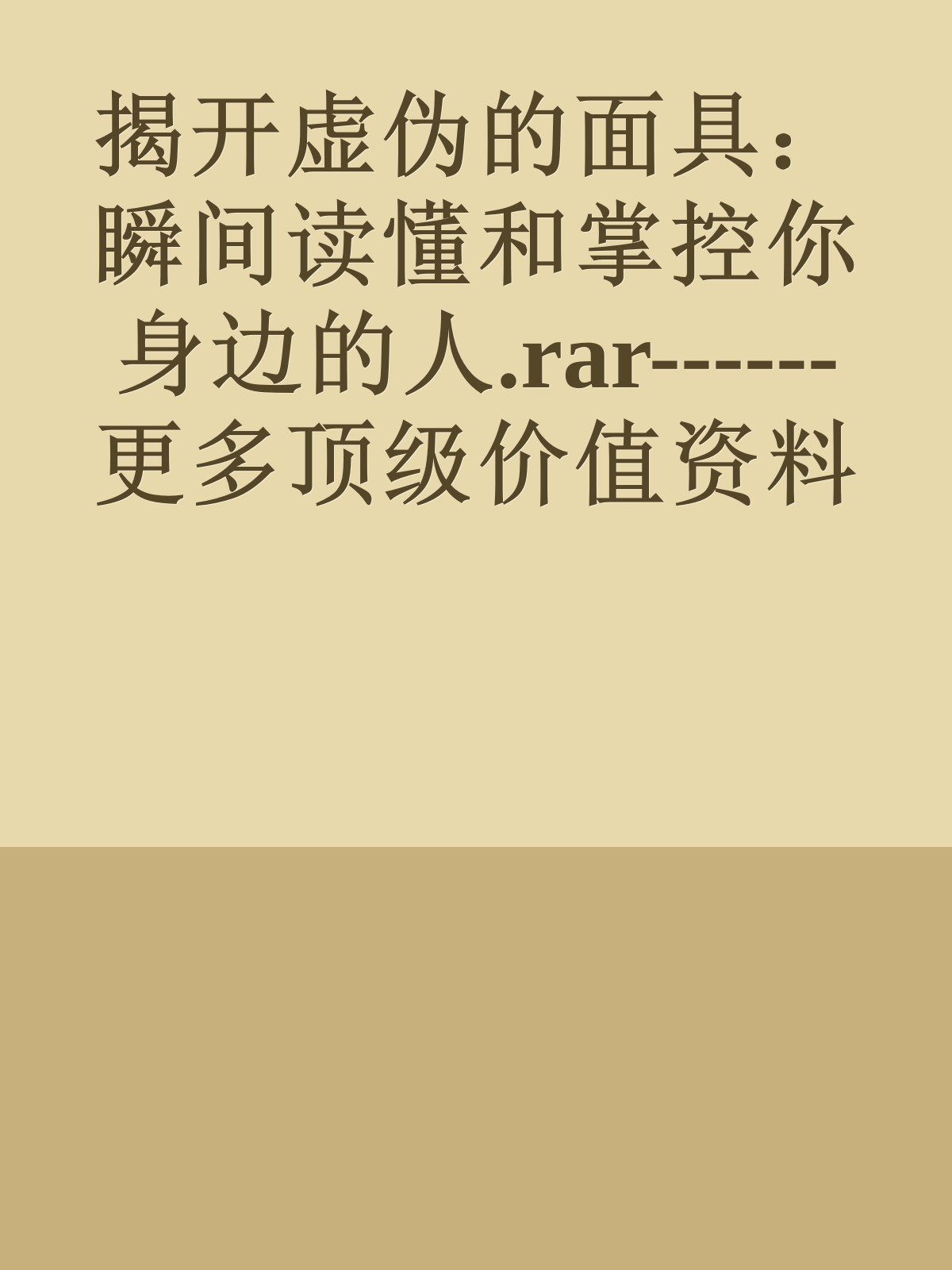 揭开虚伪的面具：瞬间读懂和掌控你身边的人.rar------更多顶级价值资料免费领取请关注薇信公众号：罗老板投资笔记