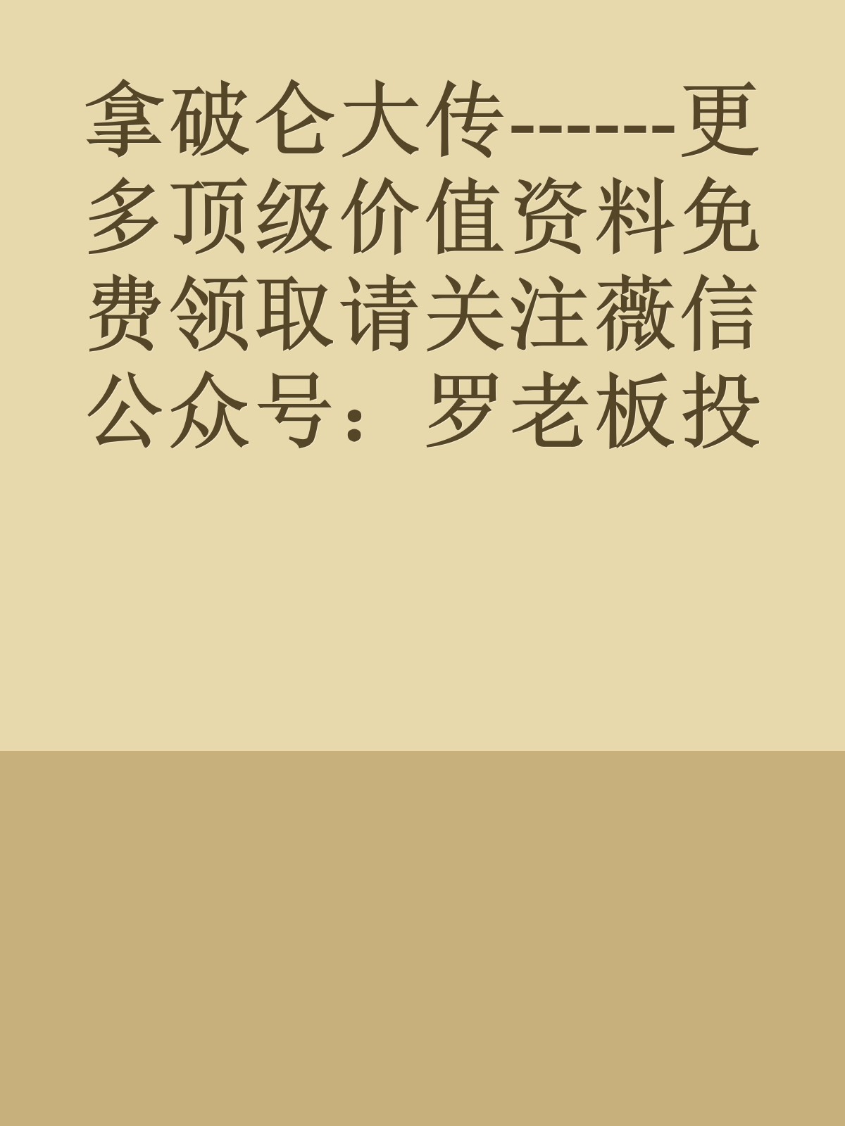 拿破仑大传------更多顶级价值资料免费领取请关注薇信公众号：罗老板投资笔记