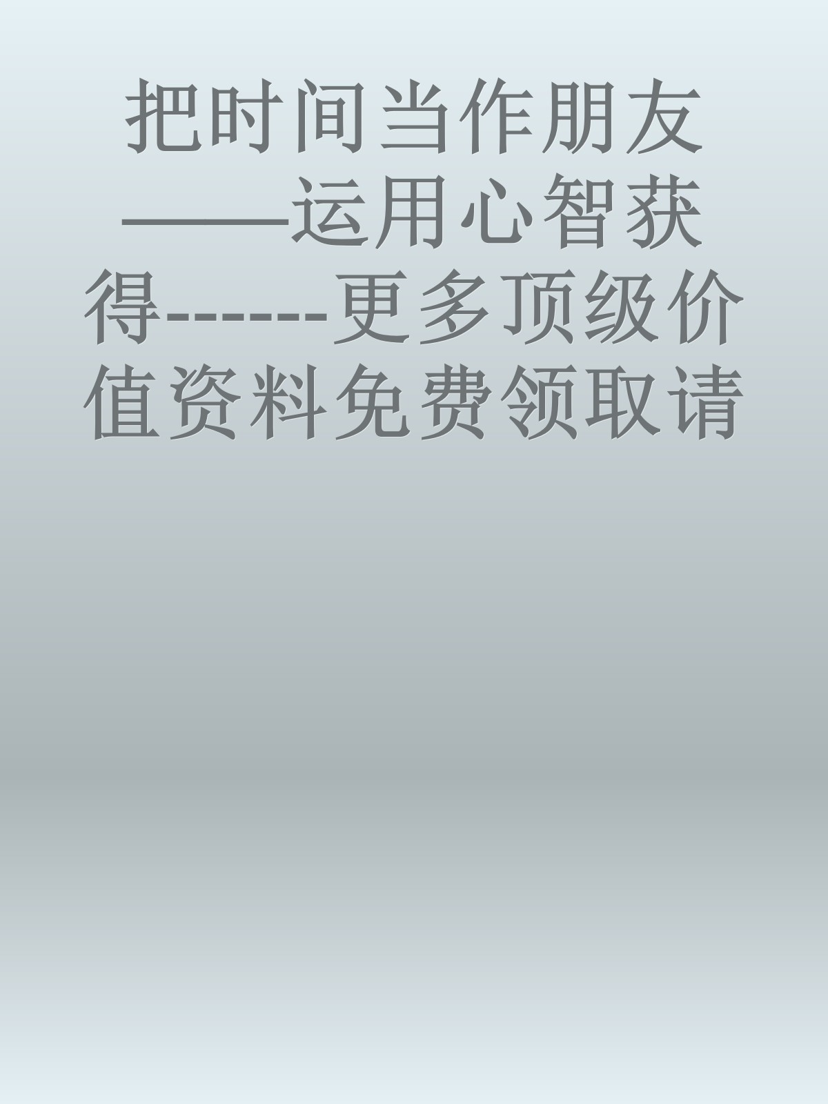 把时间当作朋友——运用心智获得------更多顶级价值资料免费领取请关注薇信公众号：罗老板投资笔记