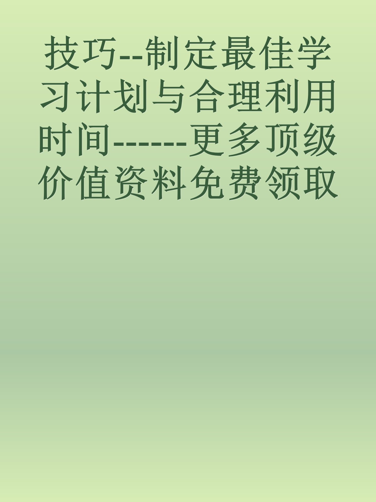 技巧--制定最佳学习计划与合理利用时间------更多顶级价值资料免费领取请关注薇信公众号：罗老板投资笔记