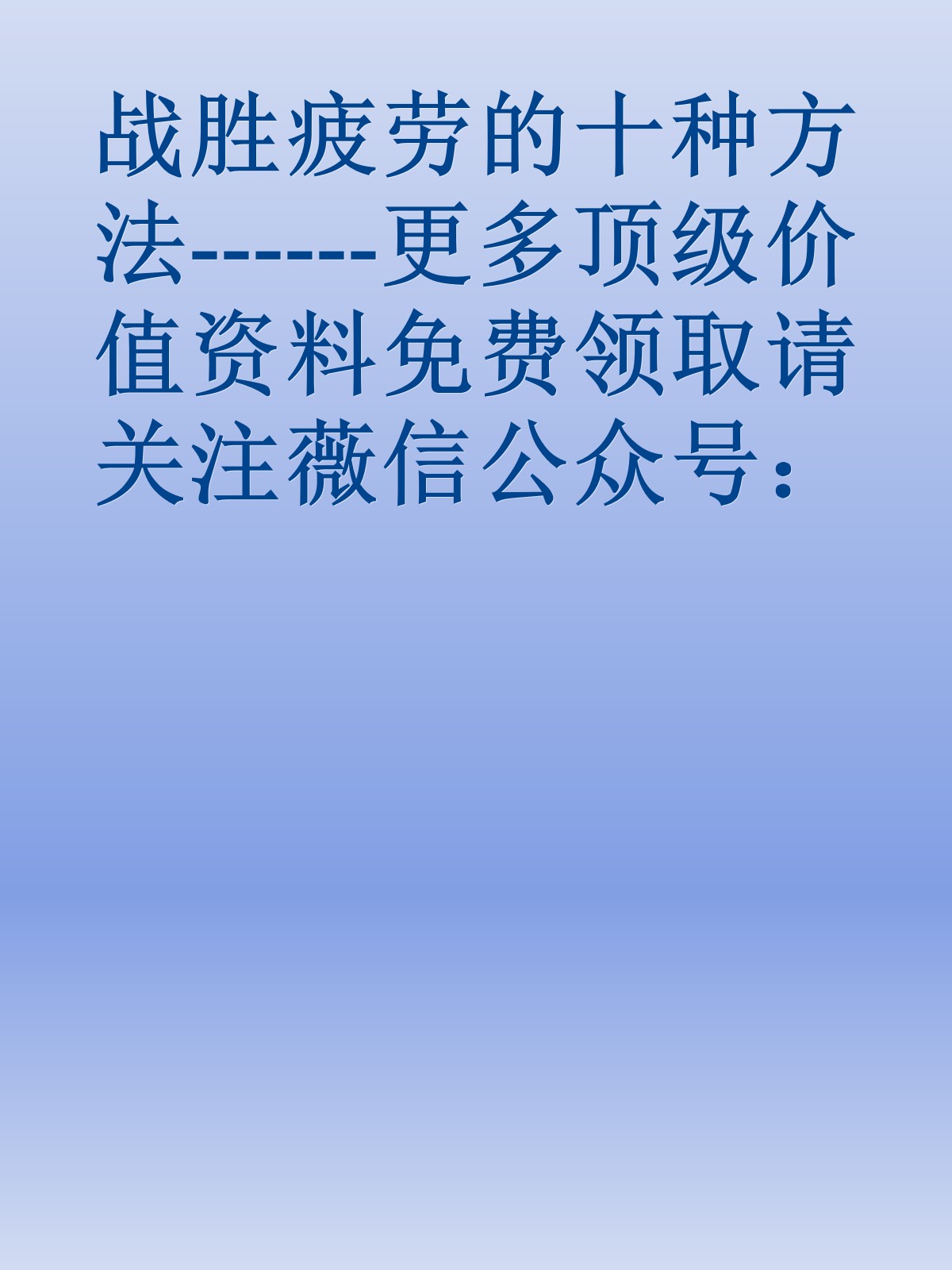 战胜疲劳的十种方法------更多顶级价值资料免费领取请关注薇信公众号：罗老板投资笔记