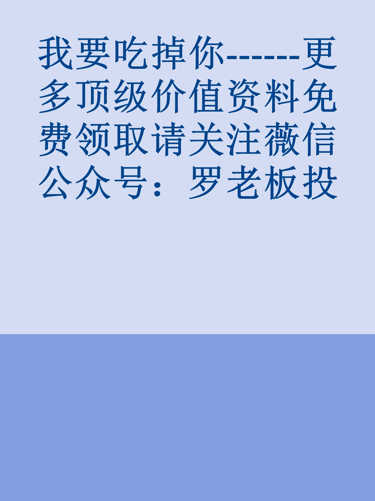 我要吃掉你------更多顶级价值资料免费领取请关注薇信公众号：罗老板投资笔记