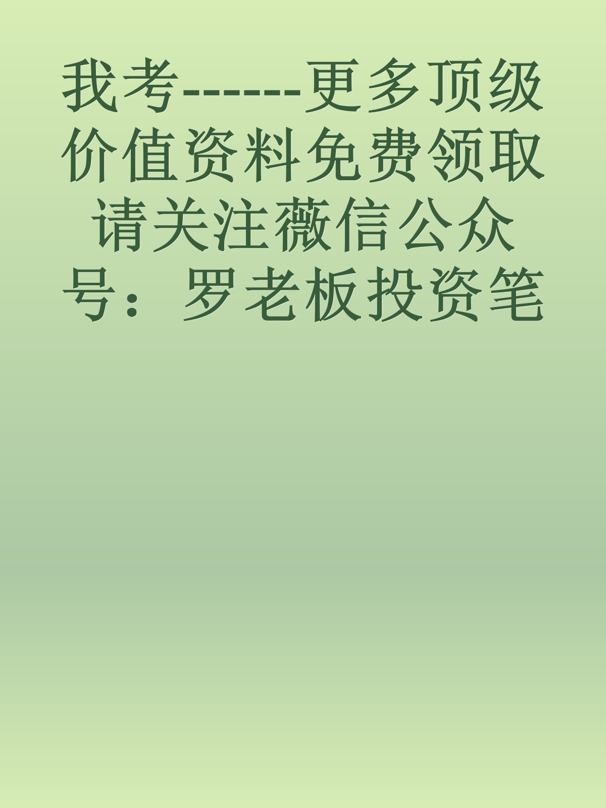 我考------更多顶级价值资料免费领取请关注薇信公众号：罗老板投资笔记