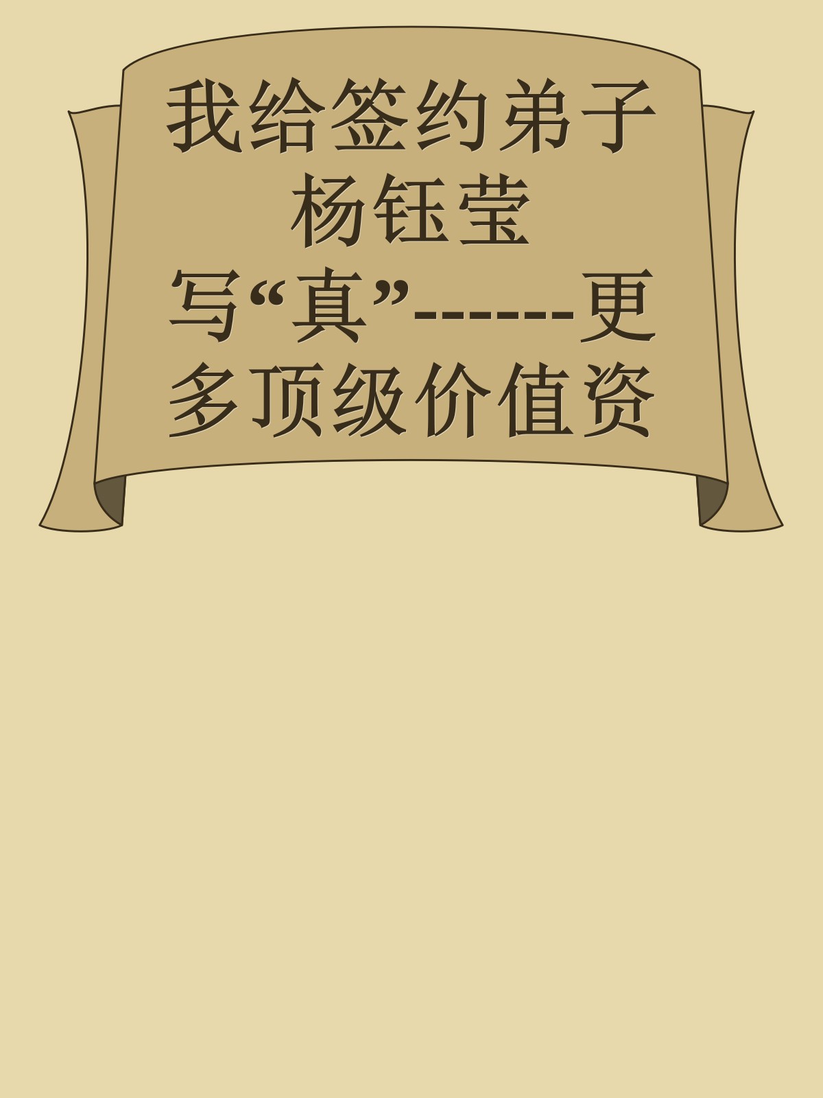 我给签约弟子杨钰莹写“真”------更多顶级价值资料免费领取请关注薇信公众号：罗老板投资笔记