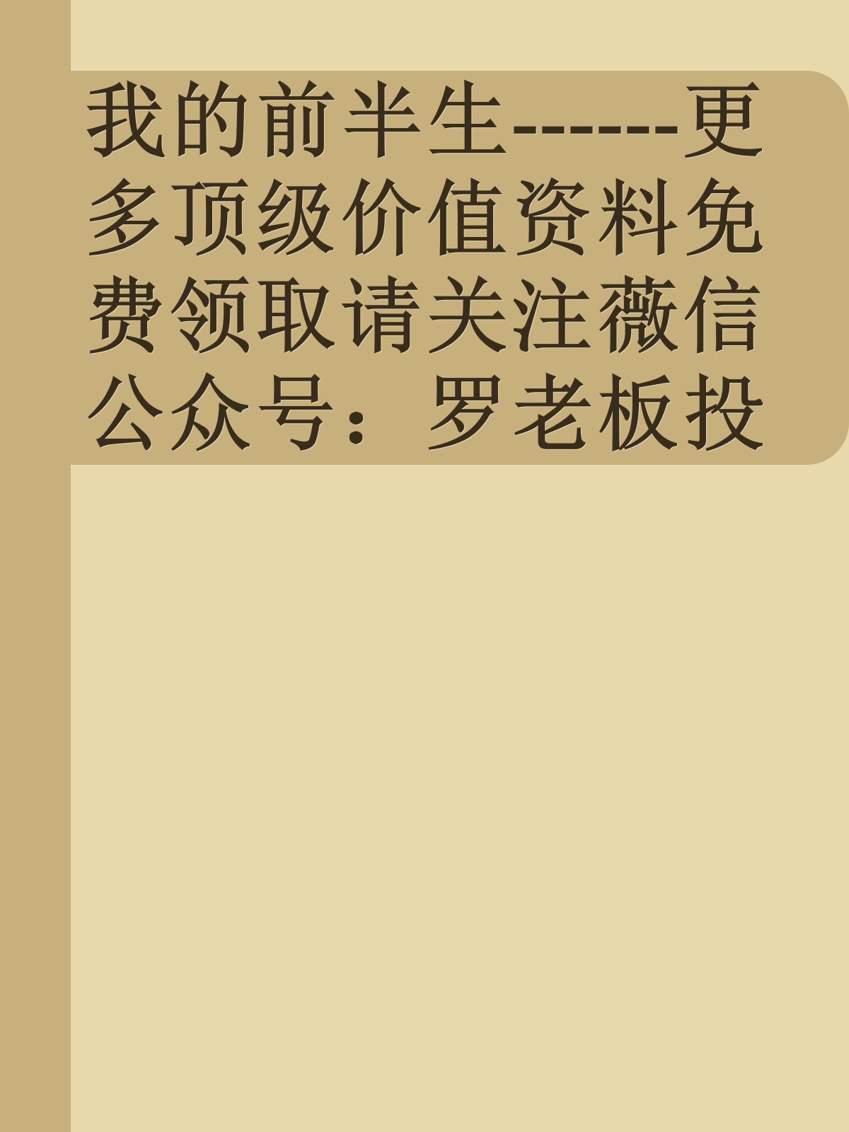 我的前半生------更多顶级价值资料免费领取请关注薇信公众号：罗老板投资笔记