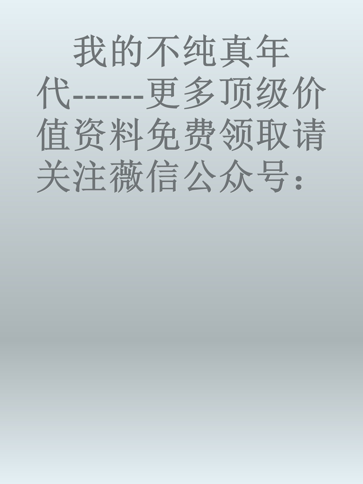 我的不纯真年代------更多顶级价值资料免费领取请关注薇信公众号：罗老板投资笔记