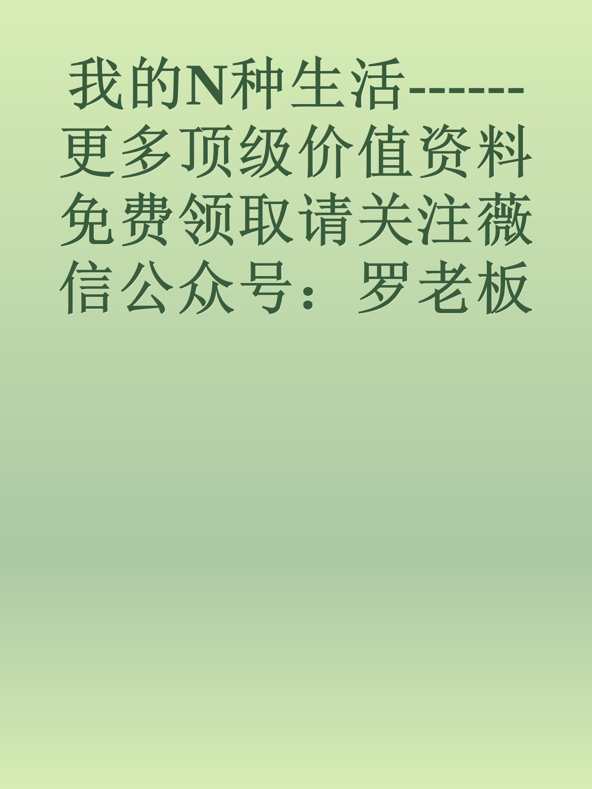 我的N种生活------更多顶级价值资料免费领取请关注薇信公众号：罗老板投资笔记