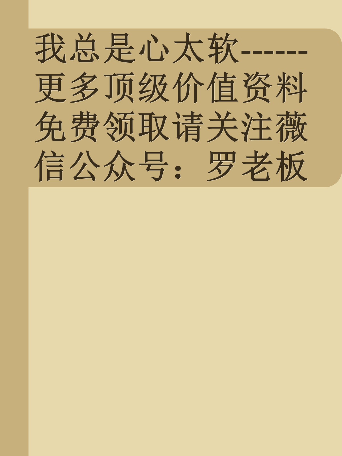 我总是心太软------更多顶级价值资料免费领取请关注薇信公众号：罗老板投资笔记