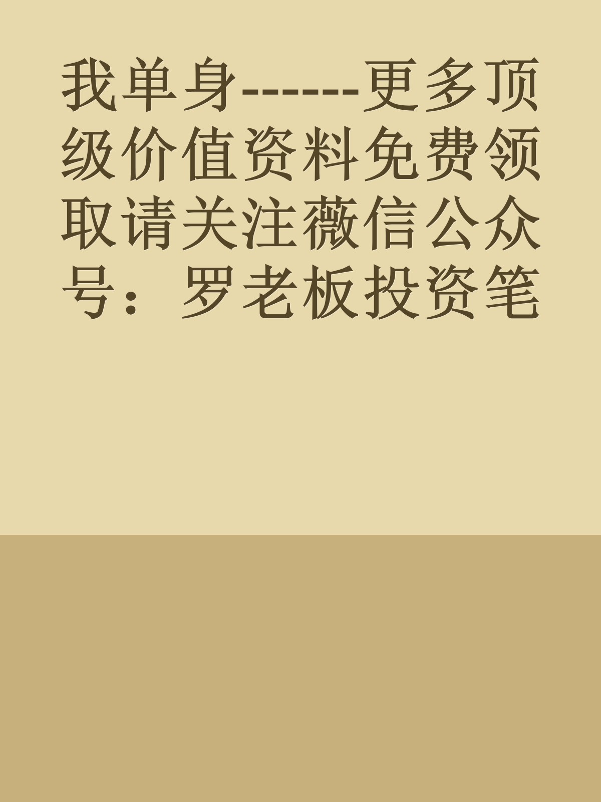 我单身------更多顶级价值资料免费领取请关注薇信公众号：罗老板投资笔记