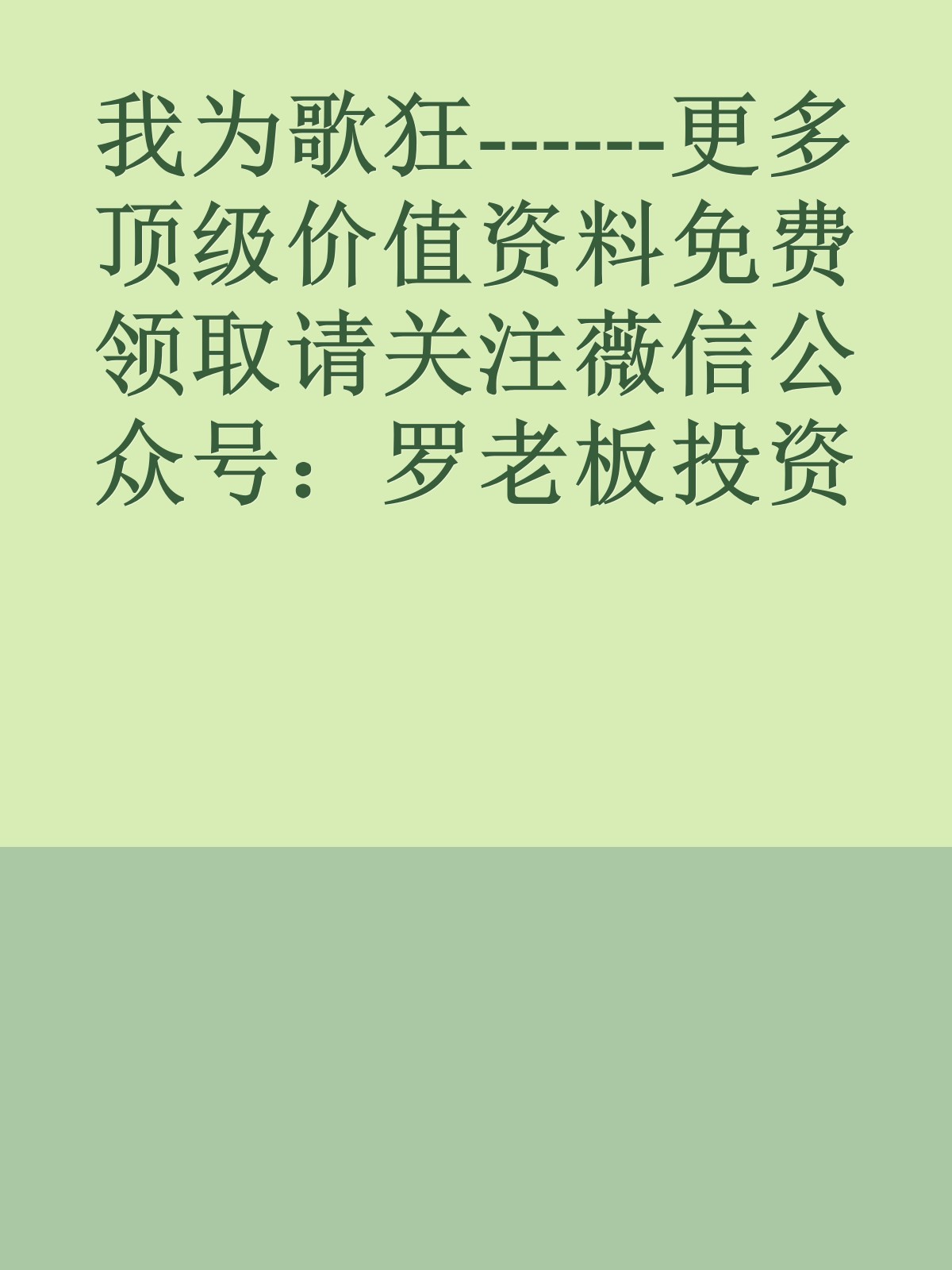 我为歌狂------更多顶级价值资料免费领取请关注薇信公众号：罗老板投资笔记