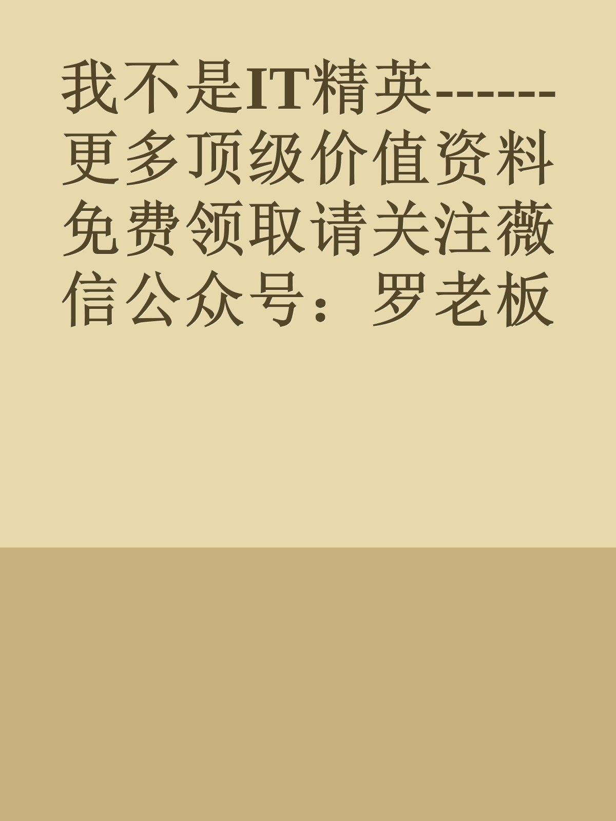 我不是IT精英------更多顶级价值资料免费领取请关注薇信公众号：罗老板投资笔记