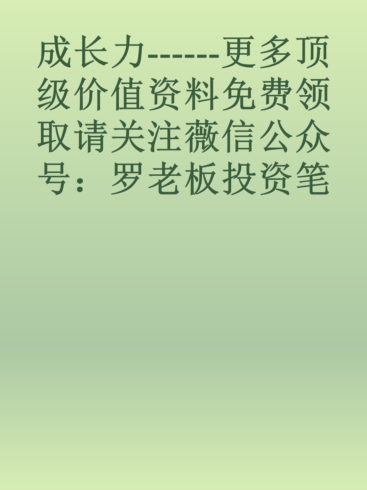 成长力------更多顶级价值资料免费领取请关注薇信公众号：罗老板投资笔记