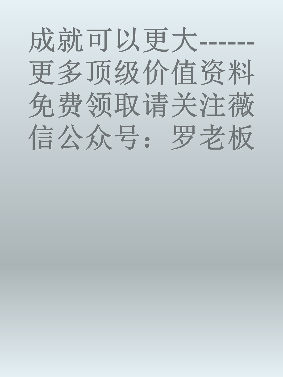 成就可以更大------更多顶级价值资料免费领取请关注薇信公众号：罗老板投资笔记