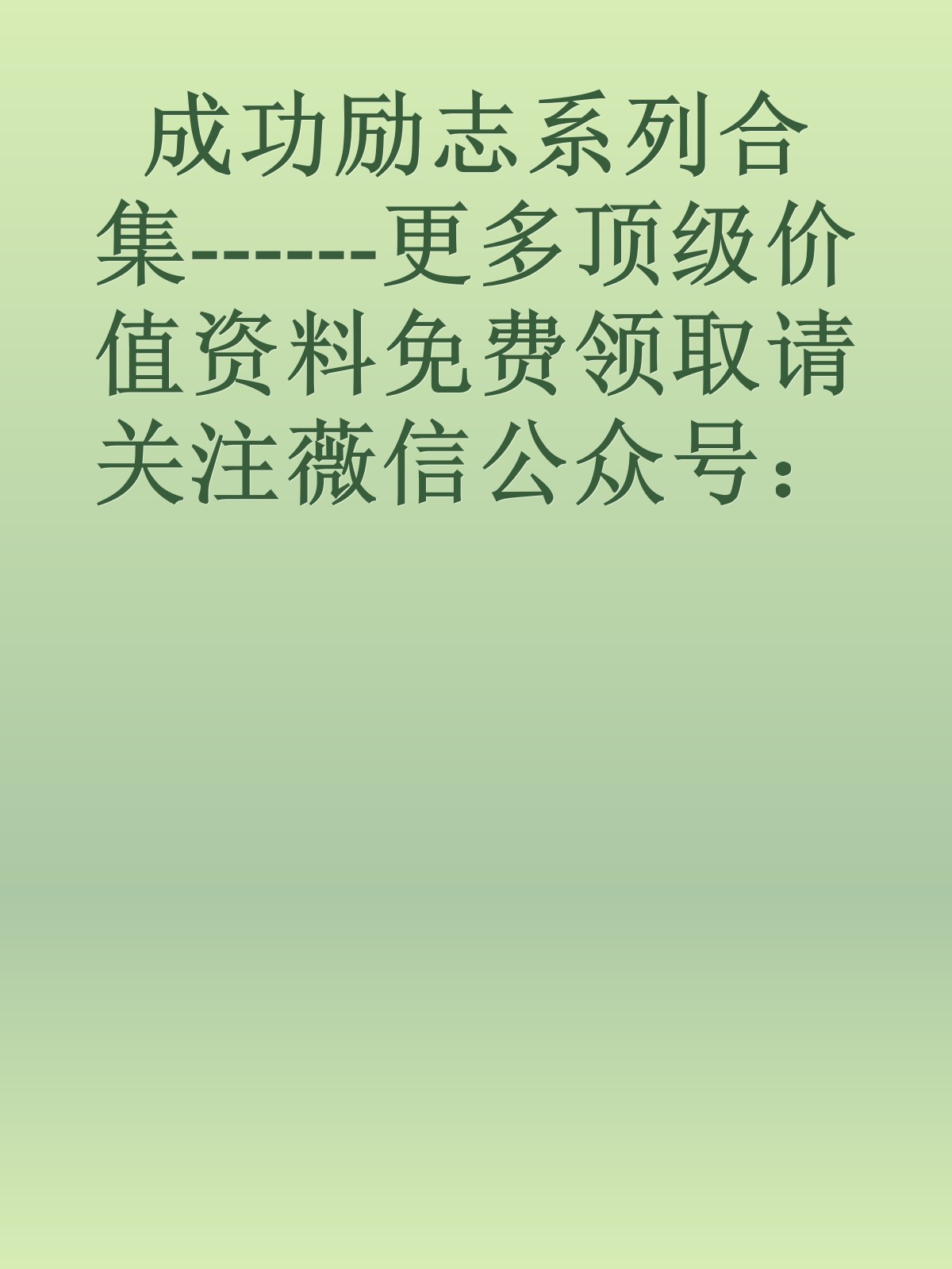 成功励志系列合集------更多顶级价值资料免费领取请关注薇信公众号：罗老板投资笔记