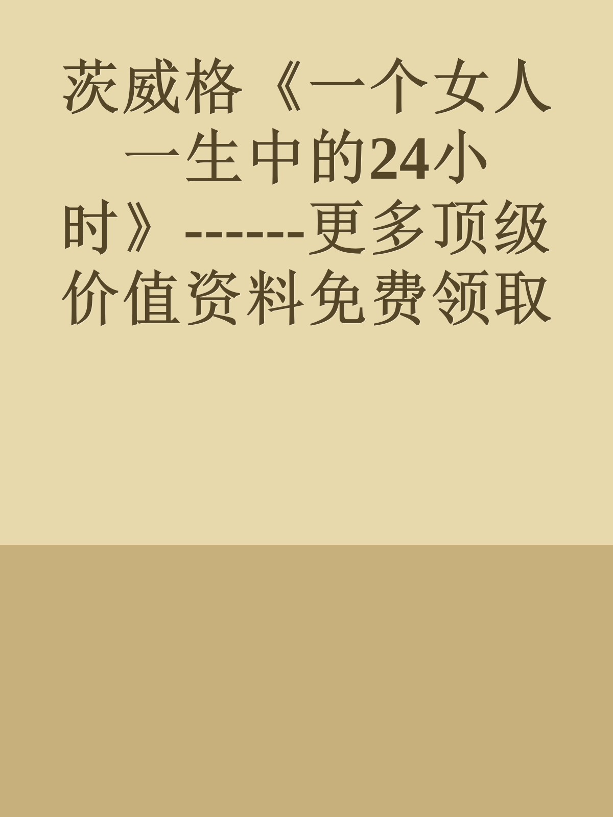 茨威格《一个女人一生中的24小时》------更多顶级价值资料免费领取请关注薇信公众号：罗老板投资笔记