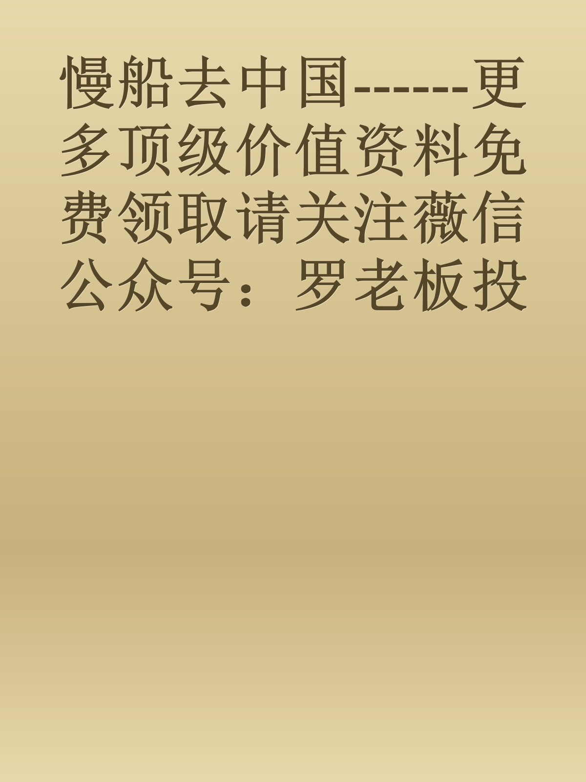 慢船去中国------更多顶级价值资料免费领取请关注薇信公众号：罗老板投资笔记