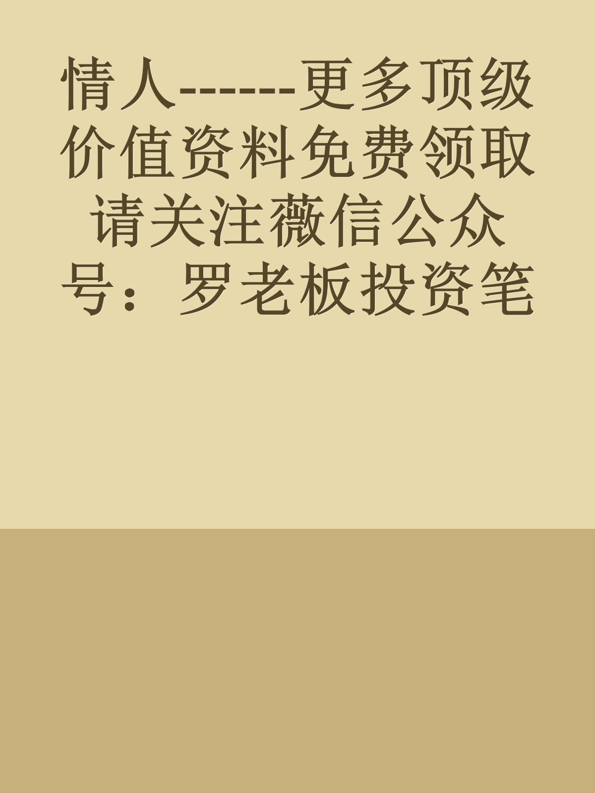 情人------更多顶级价值资料免费领取请关注薇信公众号：罗老板投资笔记