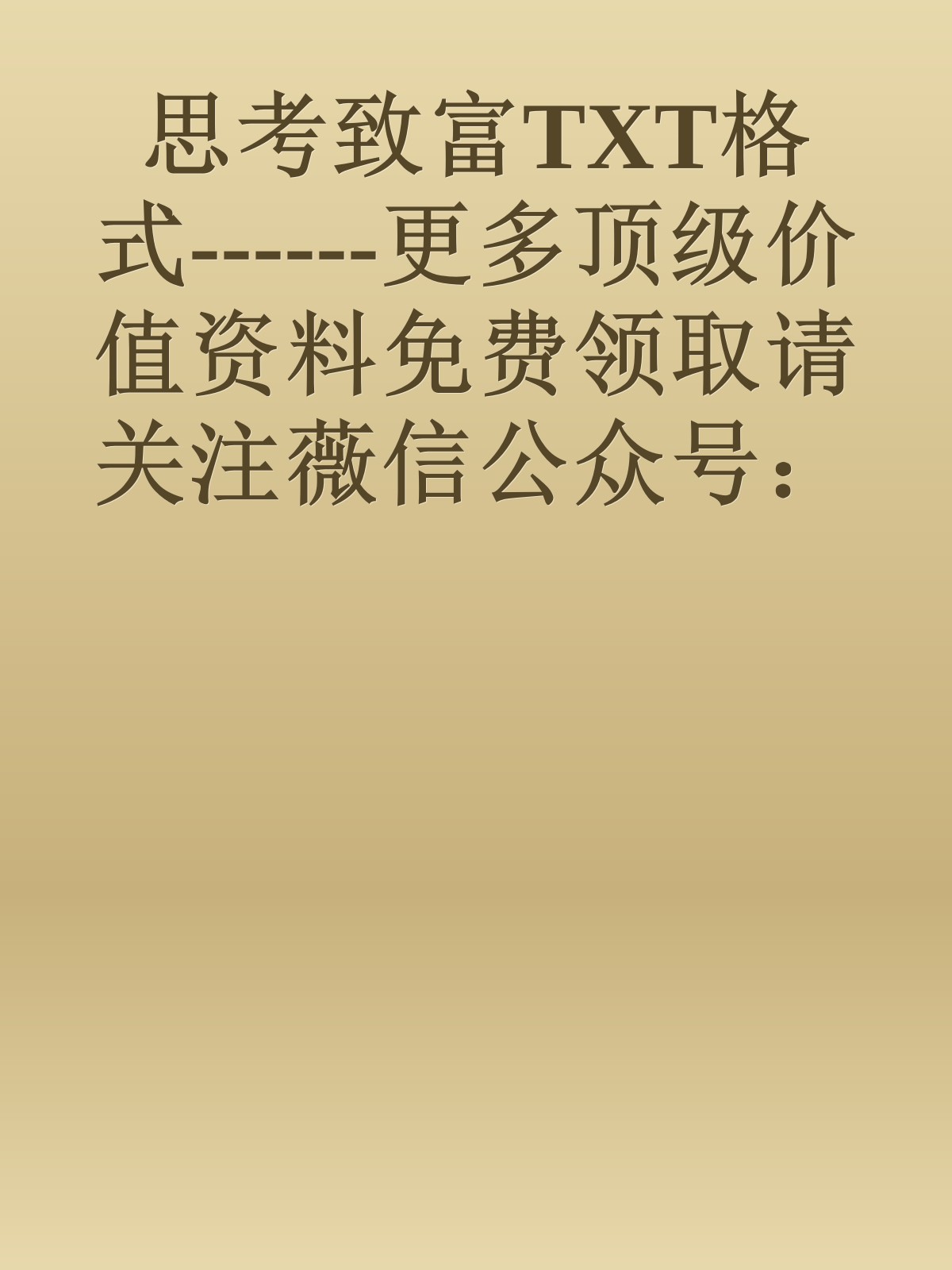 思考致富TXT格式------更多顶级价值资料免费领取请关注薇信公众号：罗老板投资笔记