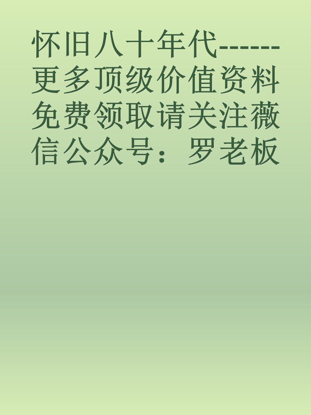 怀旧八十年代------更多顶级价值资料免费领取请关注薇信公众号：罗老板投资笔记