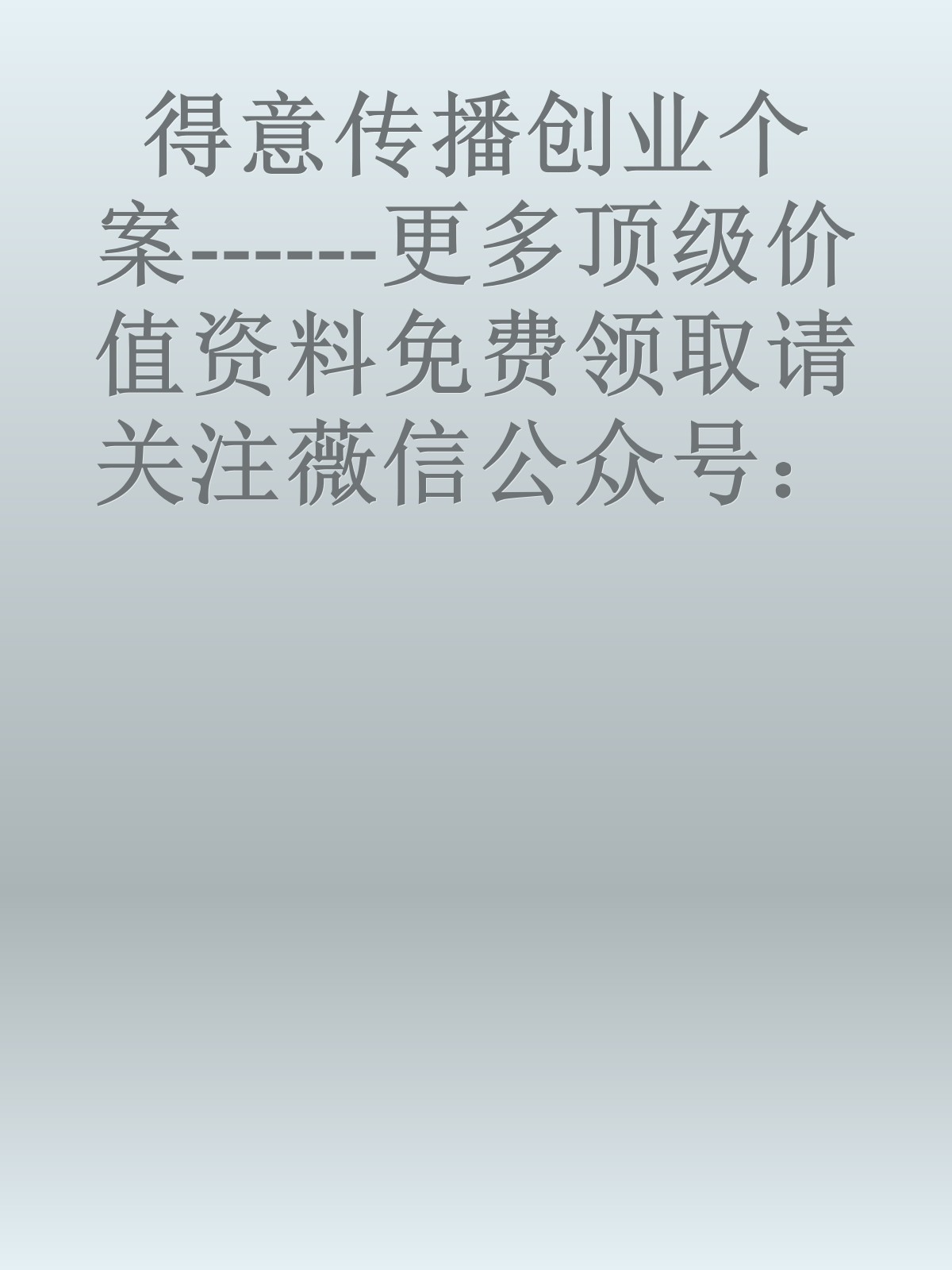 得意传播创业个案------更多顶级价值资料免费领取请关注薇信公众号：罗老板投资笔记