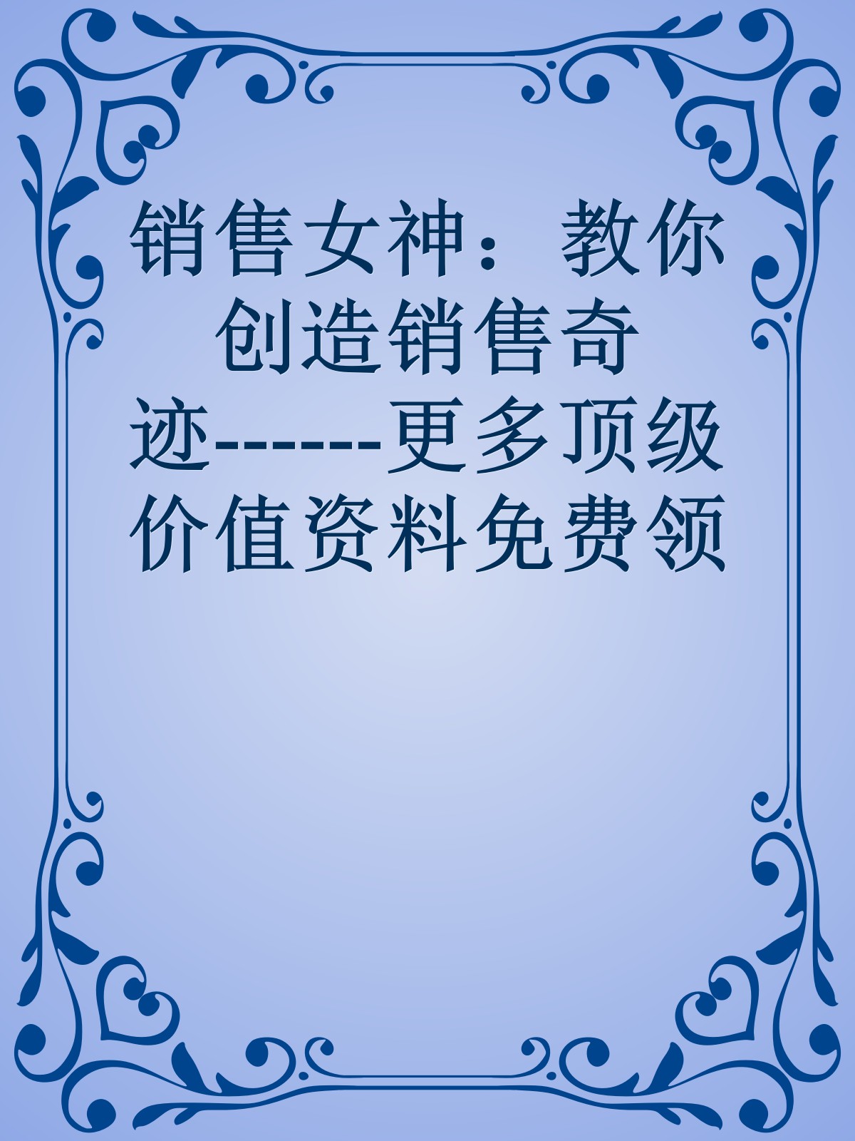 销售女神：教你创造销售奇迹------更多顶级价值资料免费领取请关注薇信公众号：罗老板投资笔记