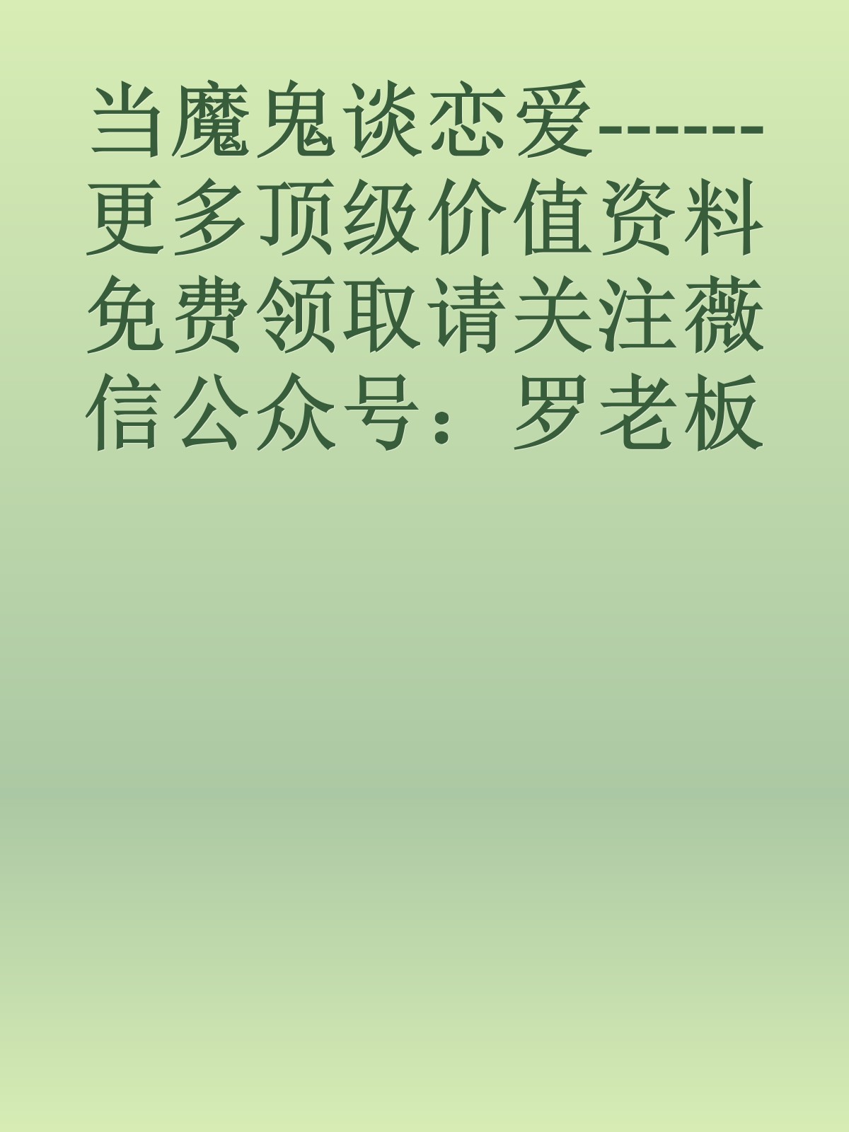 当魔鬼谈恋爱------更多顶级价值资料免费领取请关注薇信公众号：罗老板投资笔记