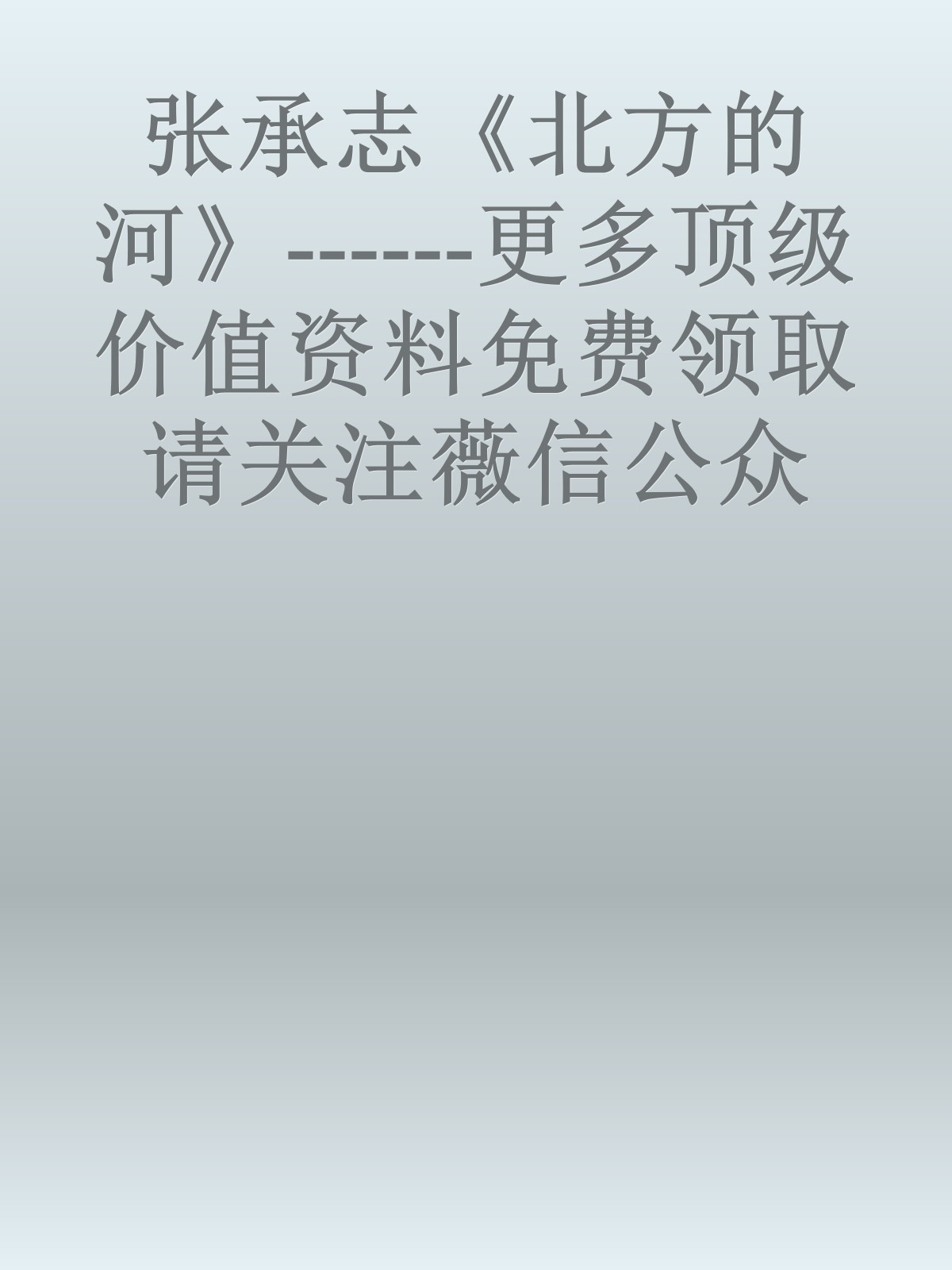 张承志《北方的河》------更多顶级价值资料免费领取请关注薇信公众号：罗老板投资笔记