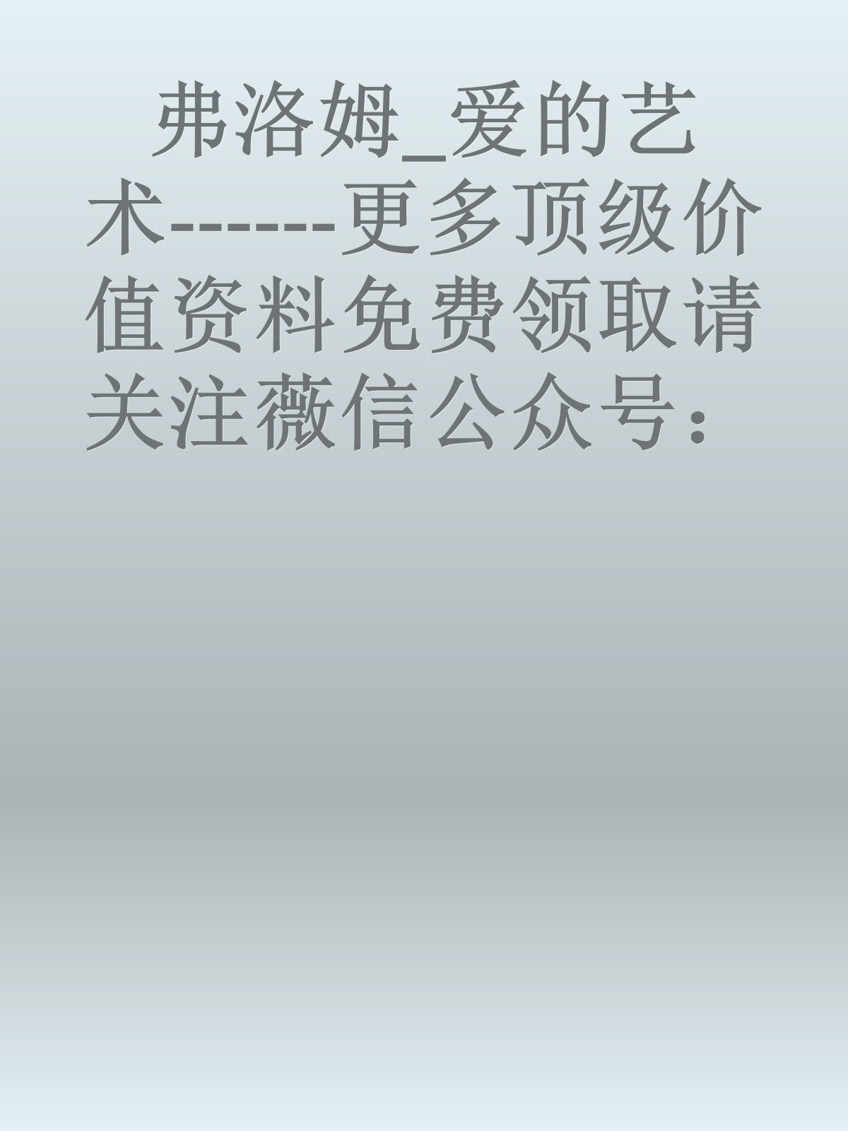 弗洛姆_爱的艺术------更多顶级价值资料免费领取请关注薇信公众号：罗老板投资笔记