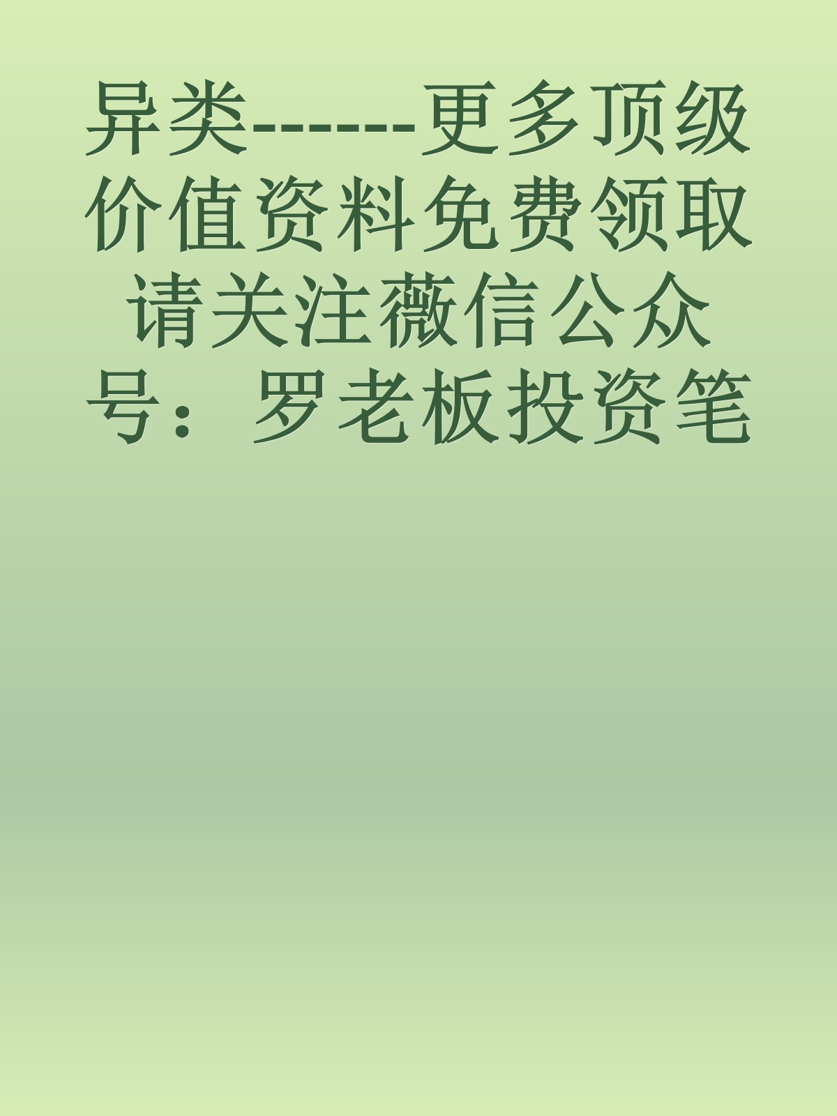 异类------更多顶级价值资料免费领取请关注薇信公众号：罗老板投资笔记