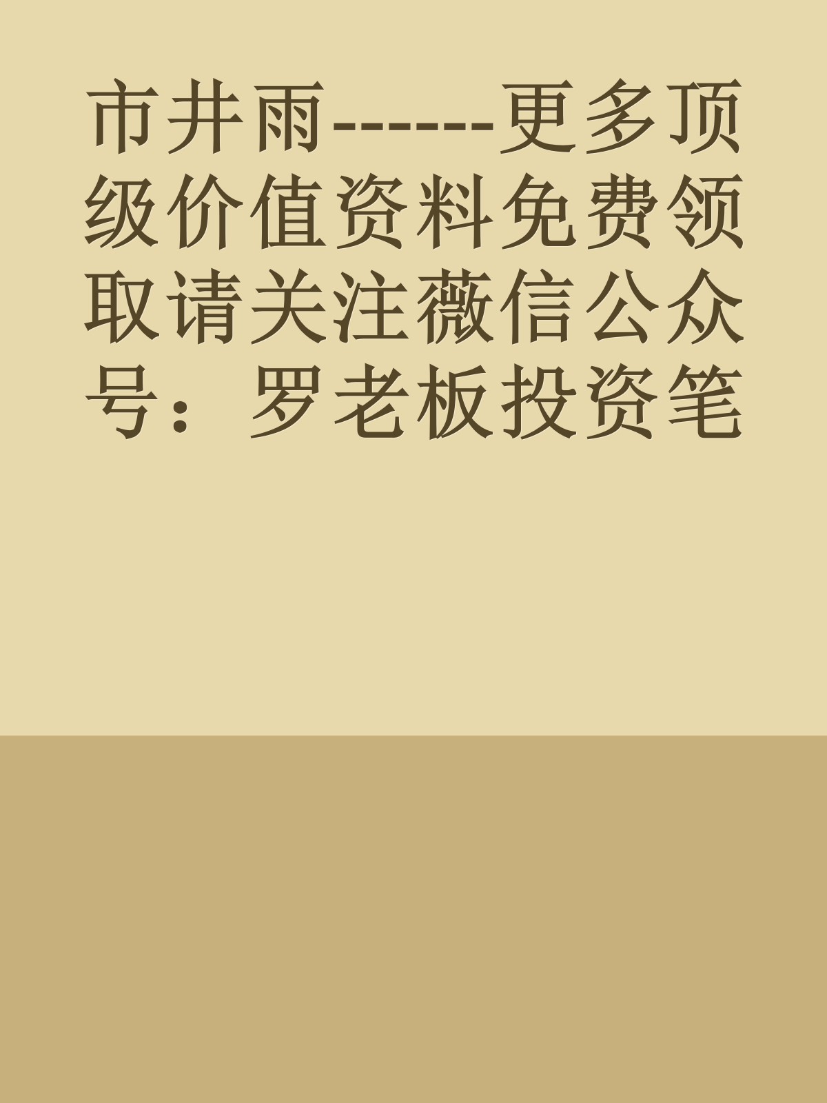 市井雨------更多顶级价值资料免费领取请关注薇信公众号：罗老板投资笔记